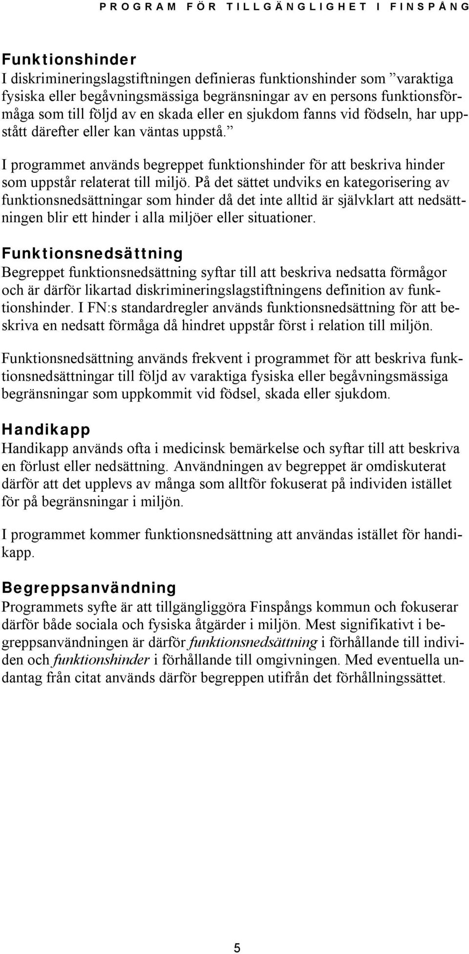 På det sättet undviks en kategorisering av funktionsnedsättningar som hinder då det inte alltid är självklart att nedsättningen blir ett hinder i alla miljöer eller situationer.