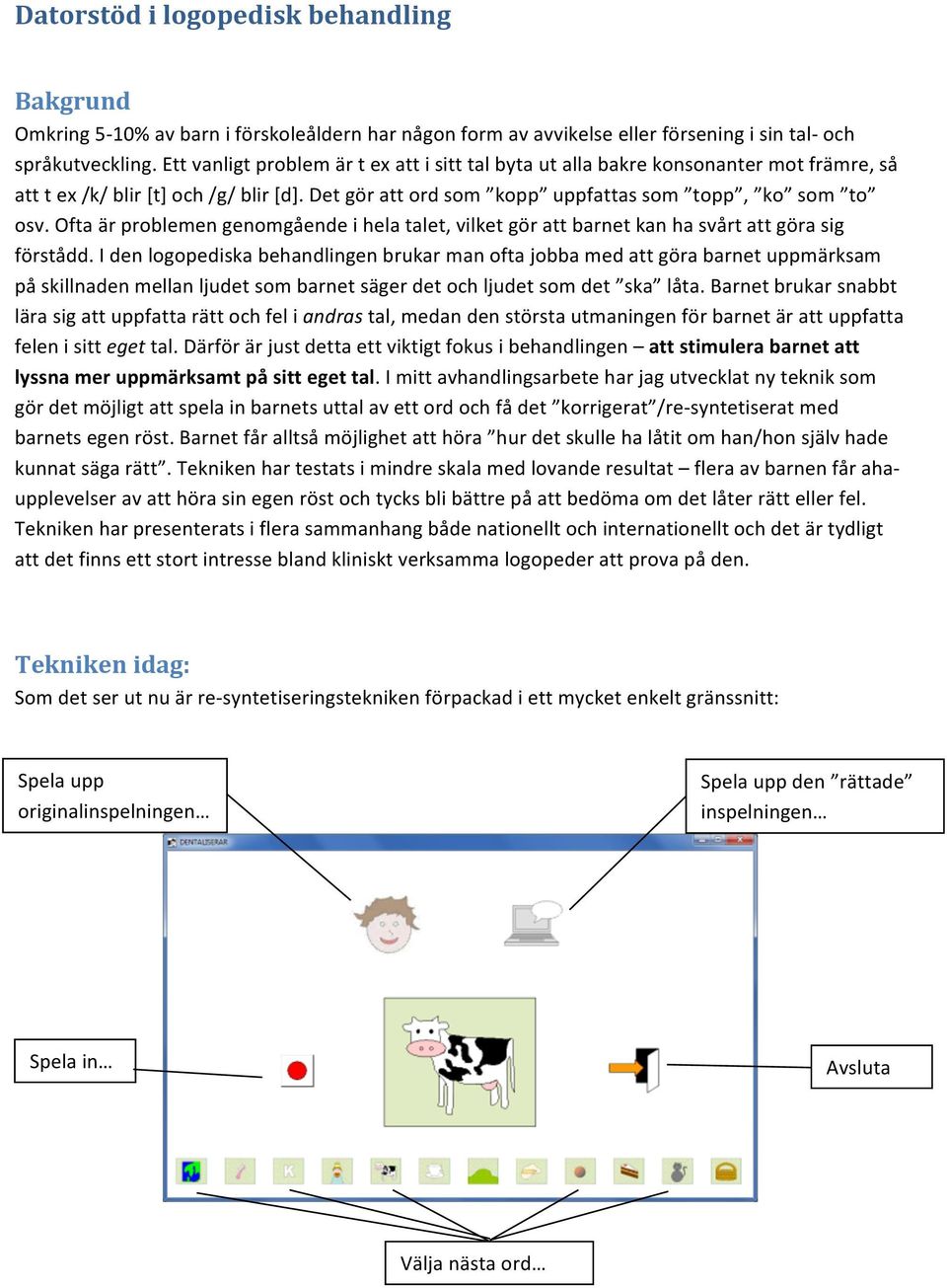 Ofta är problemen genomgående i hela talet, vilket gör att barnet kan ha svårt att göra sig förstådd.