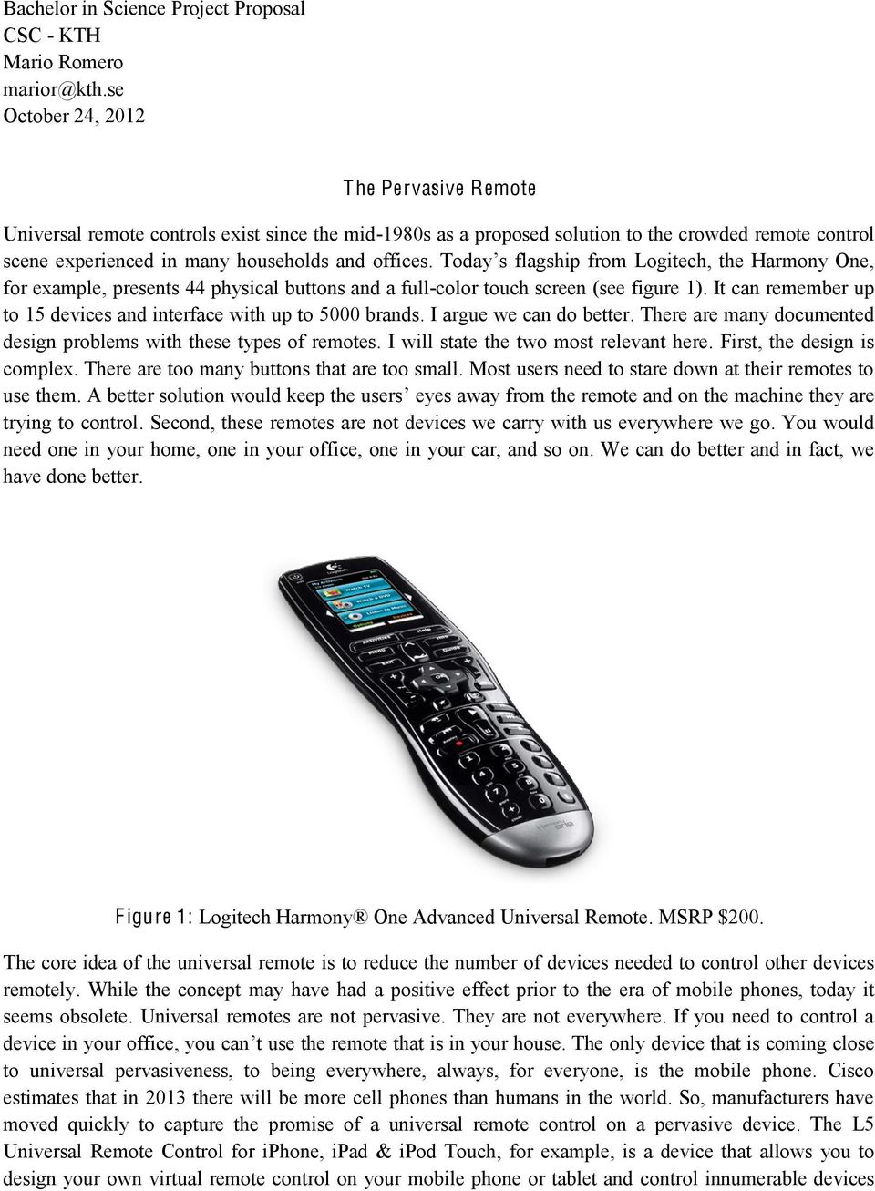 Today from Logitech, the Harmony One, for example, presents 44 physical buttons and a full-color touch screen (see figure 1). It can remember up to 15 devices and interface with up to 5000 brands.