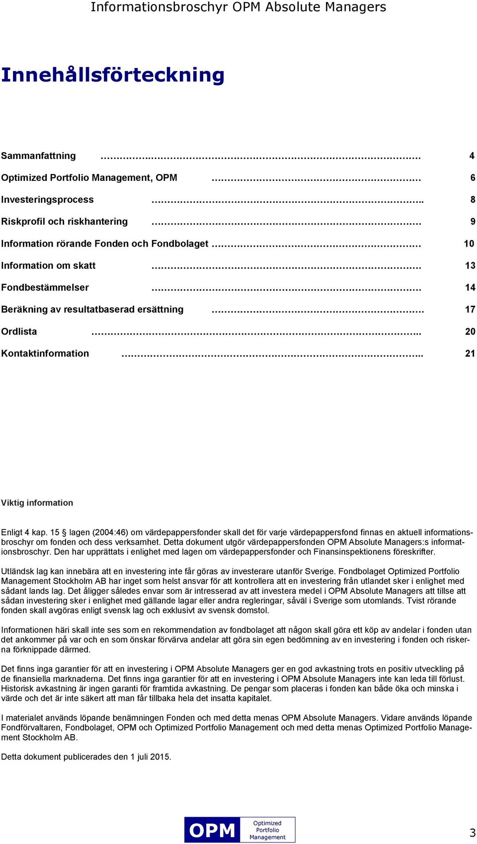 . 21 Viktig information Enligt 4 kap. 15 lagen (2004:46) om värdepappersfonder skall det för varje värdepappersfond finnas en aktuell informationsbroschyr om fonden och dess verksamhet.