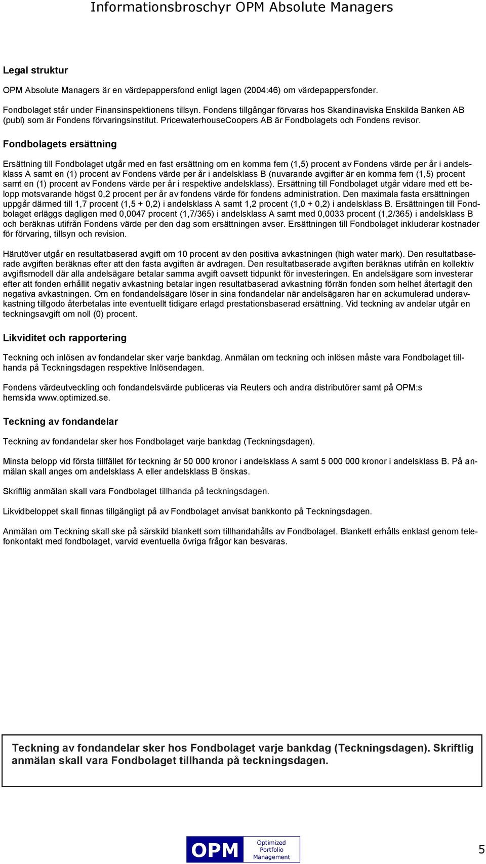 Fondbolagets ersättning Ersättning till Fondbolaget utgår med en fast ersättning om en komma fem (1,5) procent av Fondens värde per år i andelsklass A samt en (1) procent av Fondens värde per år i