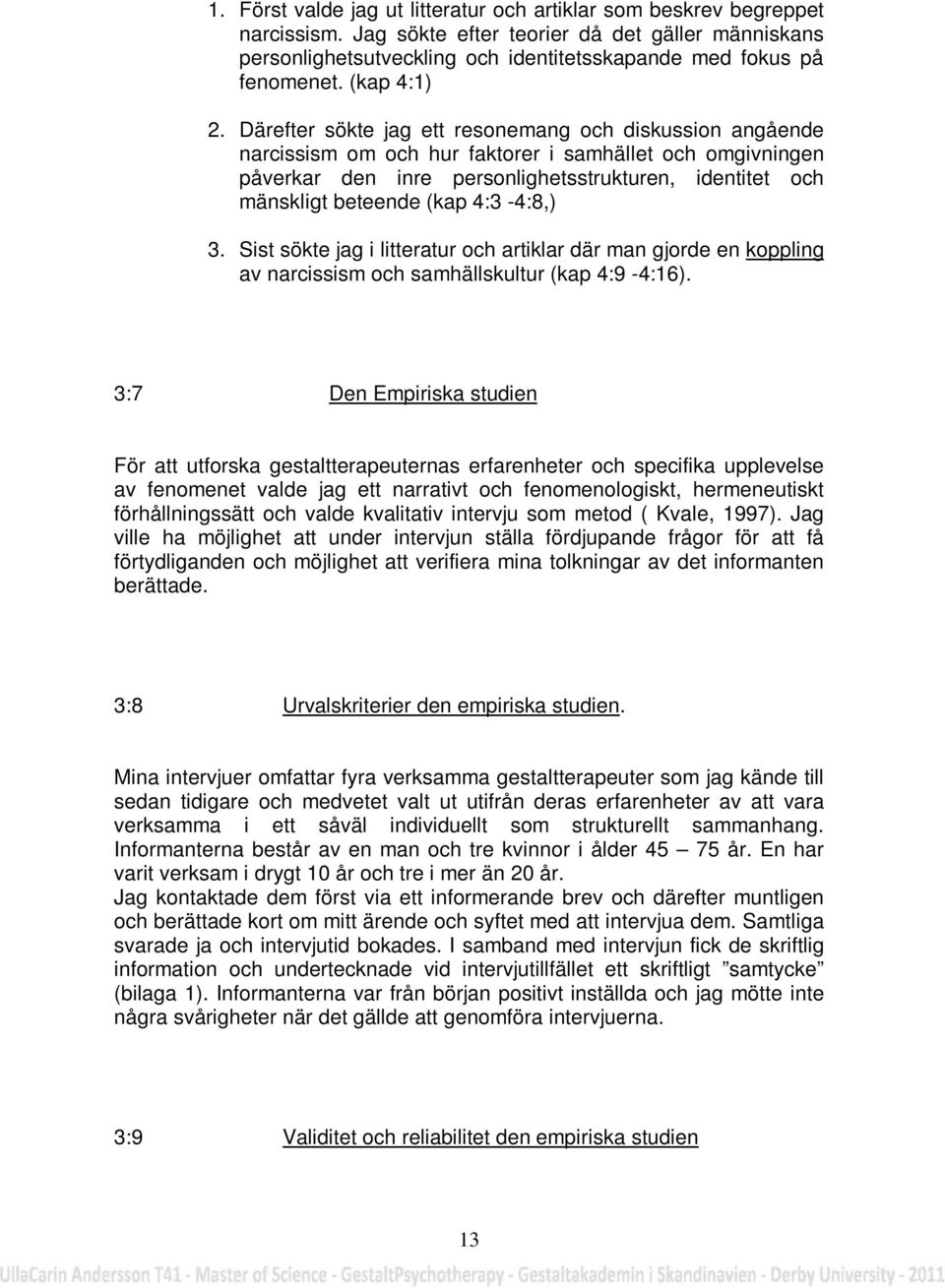 Därefter sökte jag ett resonemang och diskussion angående narcissism om och hur faktorer i samhället och omgivningen påverkar den inre personlighetsstrukturen, identitet och mänskligt beteende (kap