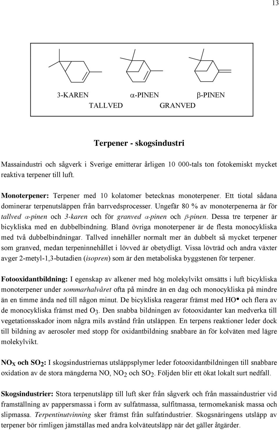 Ungefär 80 % av monoterpenerna är för tallved α-pinen och 3-karen och för granved α-pinen och β-pinen. Dessa tre terpener är bicykliska med en dubbelbindning.