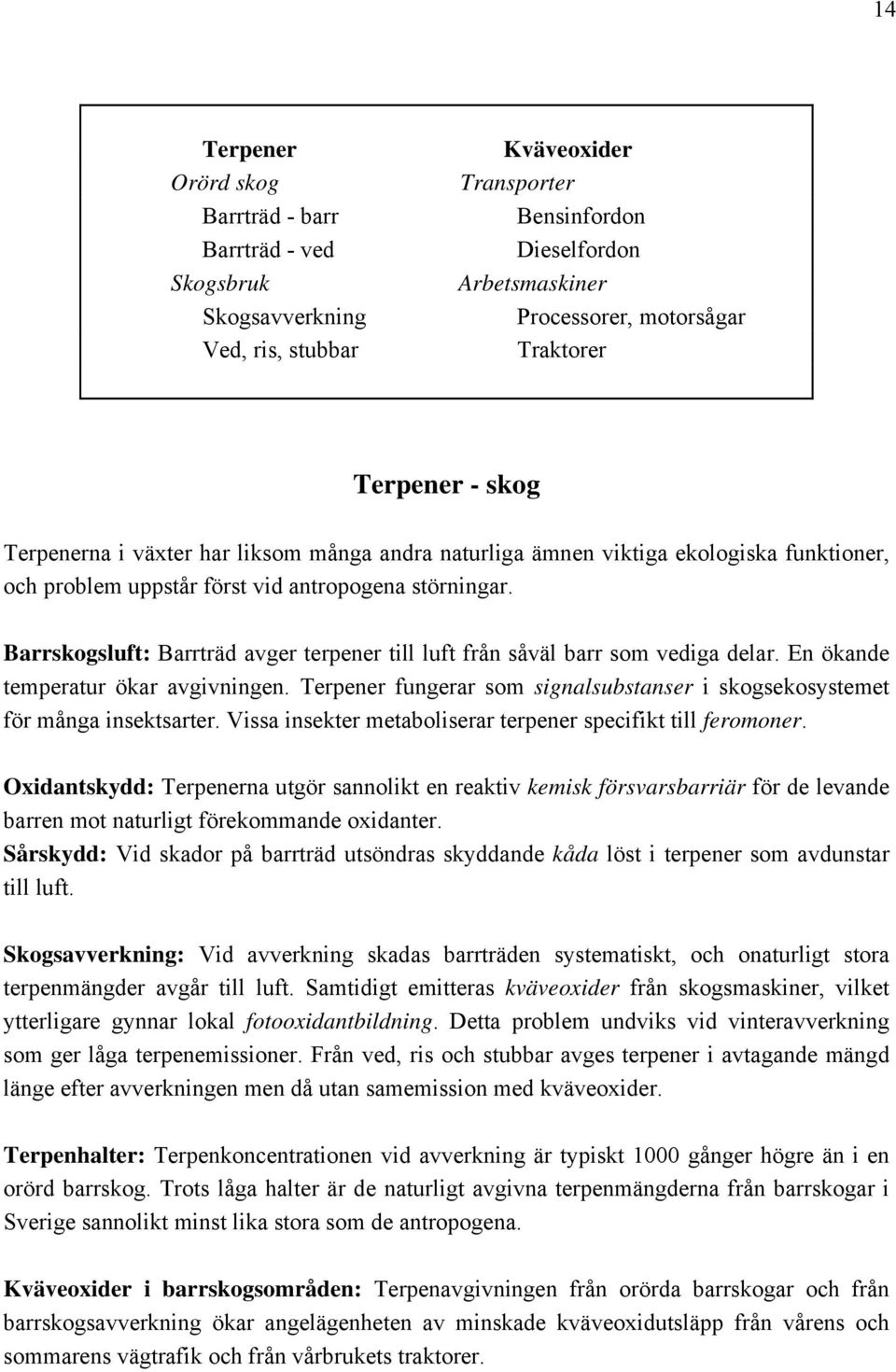 Barrskogsluft: Barrträd avger terpener till luft från såväl barr som vediga delar. En ökande temperatur ökar avgivningen.