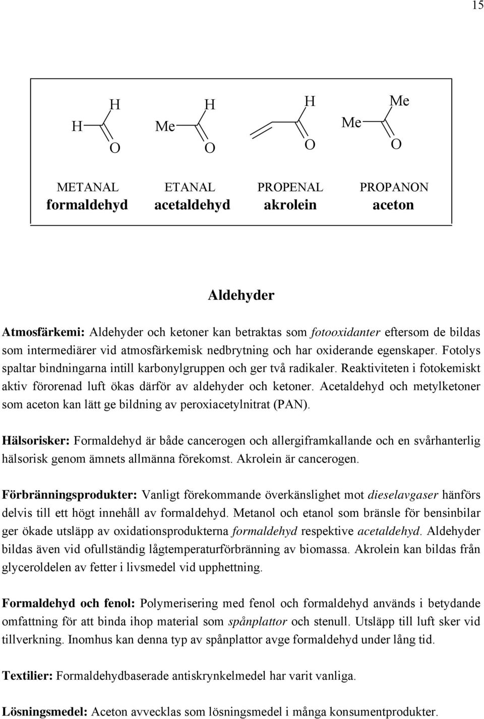 Reaktiviteten i fotokemiskt aktiv förorenad luft ökas därför av aldehyder och ketoner. Acetaldehyd och metylketoner som aceton kan lätt ge bildning av peroxiacetylnitrat (PAN).