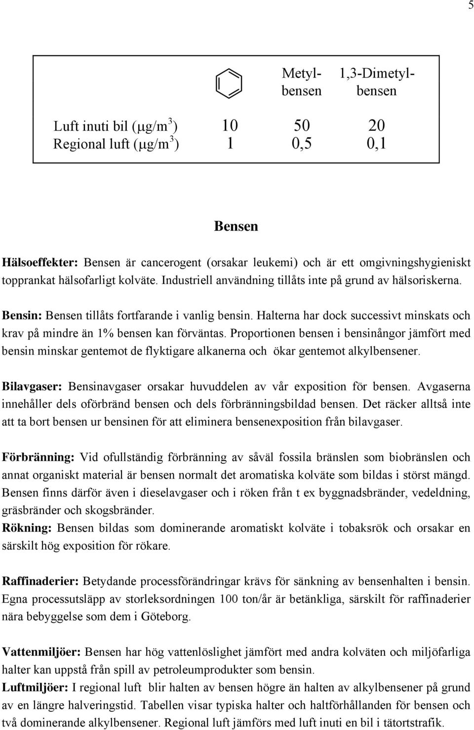 Halterna har dock successivt minskats och krav på mindre än 1% bensen kan förväntas.