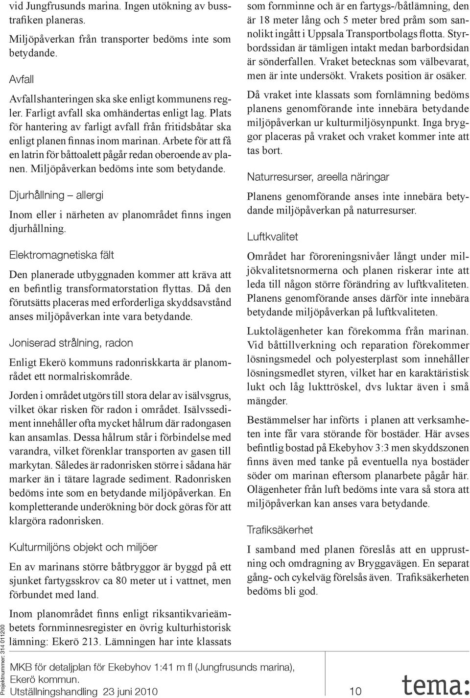 Arbete för att få en latrin för båttoalett pågår redan oberoende av planen. Miljöpåverkan bedöms inte som betydande. Djurhållning allergi Inom eller i närheten av planområdet finns ingen djurhållning.