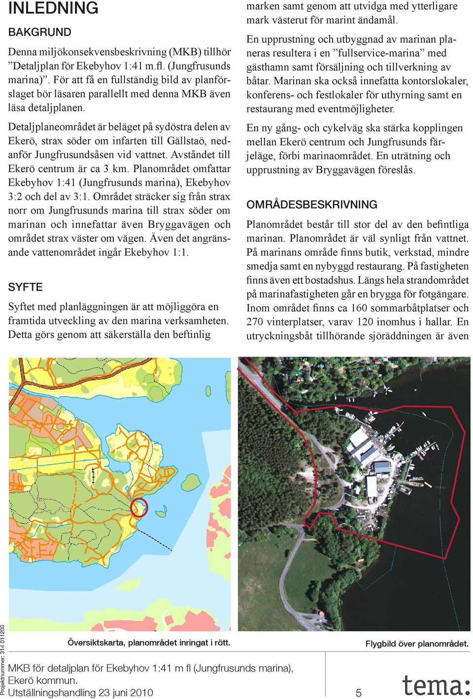 Detaljplaneområdet är beläget på sydöstra delen av Ekerö, strax söder om infarten till Gällstaö, nedanför Jungfrusundsåsen vid vattnet. Avståndet till Ekerö centrum är ca 3 km.