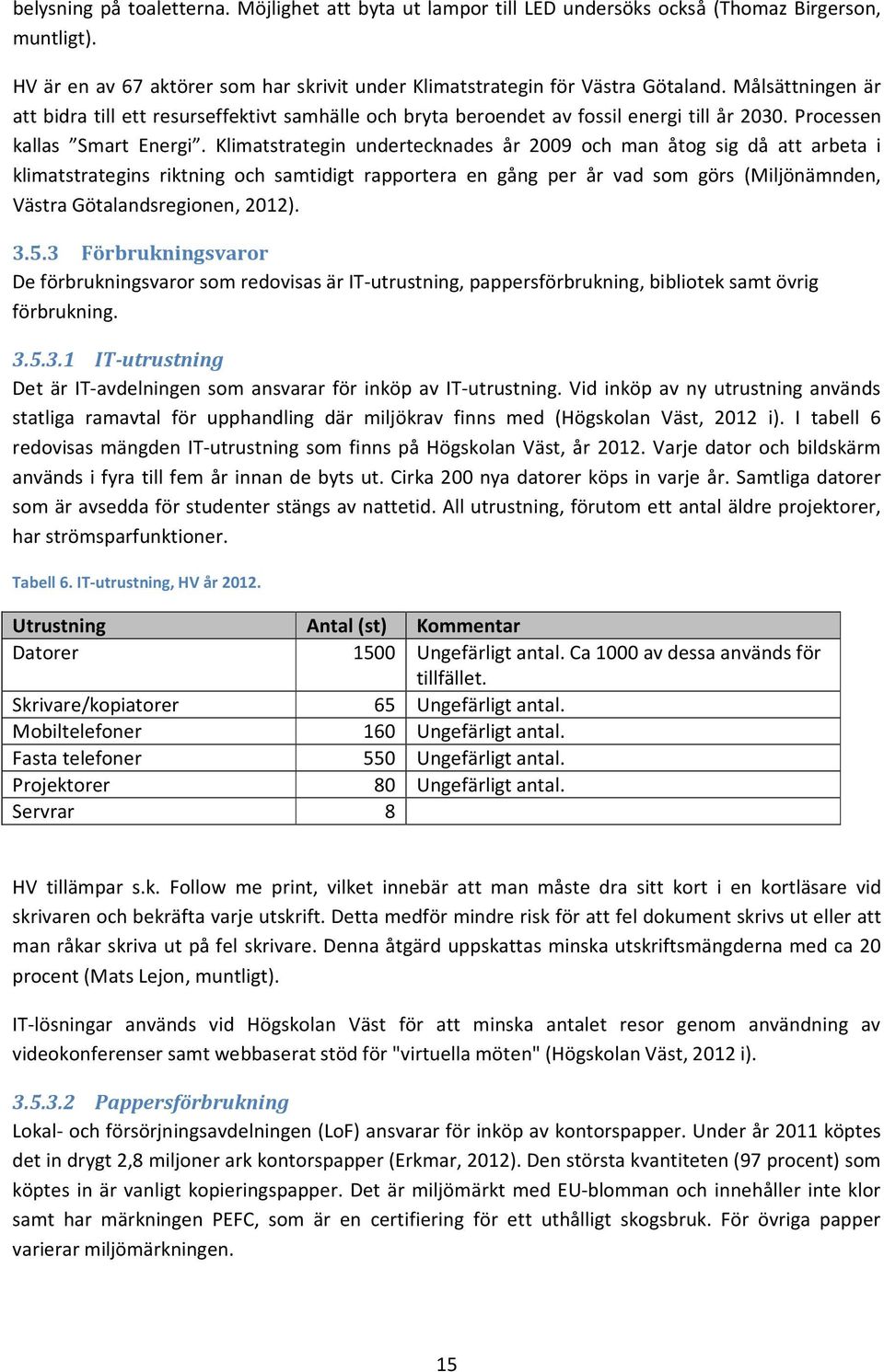 Klimatstrategin undertecknades år 2009 och man åtog sig då att arbeta i klimatstrategins riktning och samtidigt rapportera en gång per år vad som görs (Miljönämnden, Västra Götalandsregionen, 2012).