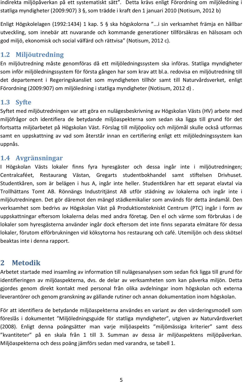 ..i sin verksamhet främja en hållbar utveckling, som innebär att nuvarande och kommande generationer tillförsäkras en hälsosam och god miljö, ekonomisk och social välfärd och rättvisa (Notisum, 2012 c).