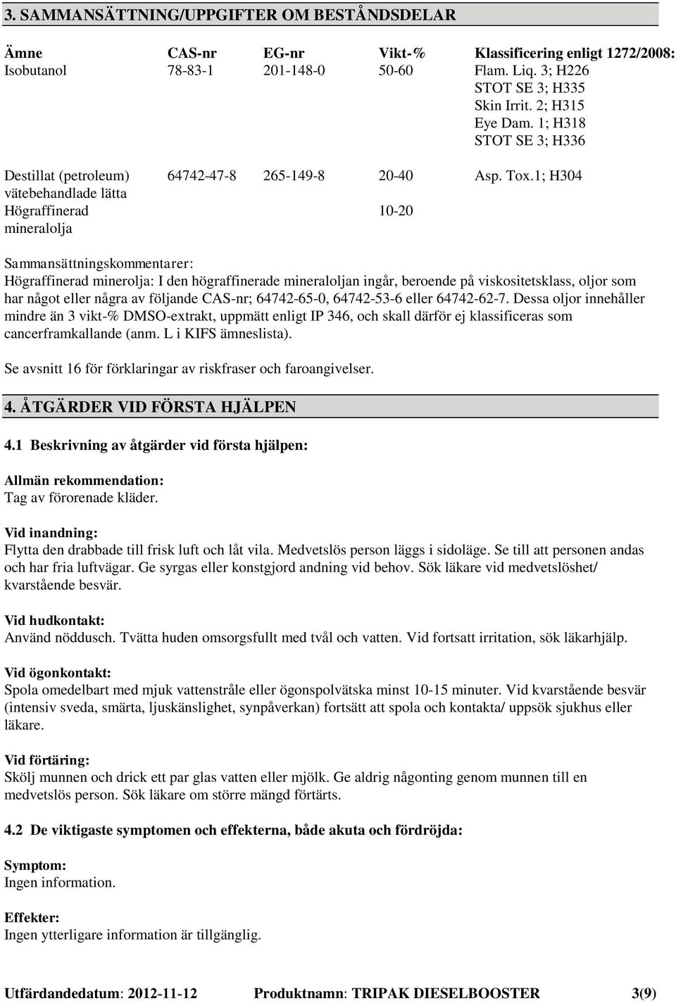 1; H304 Sammansättningskommentarer: Högraffinerad minerolja: I den högraffinerade mineraloljan ingår, beroende på viskositetsklass, oljor som har något eller några av följande CAS-nr; 64742-65-0,