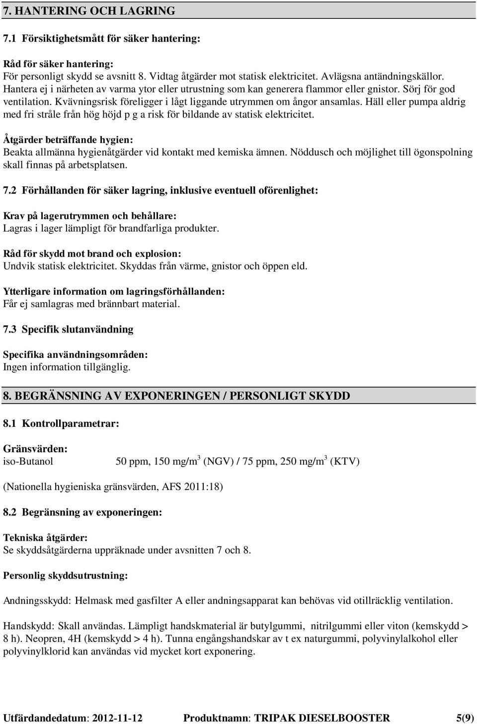 Häll eller pumpa aldrig med fri stråle från hög höjd p g a risk för bildande av statisk elektricitet. Åtgärder beträffande hygien: Beakta allmänna hygienåtgärder vid kontakt med kemiska ämnen.