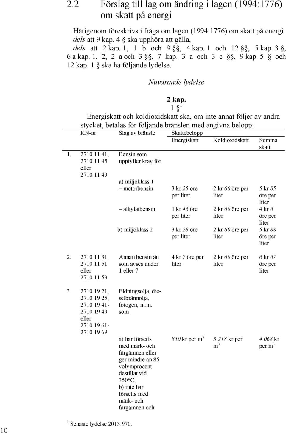 1 1 Energiskatt och koldioxidskatt ska, om inte annat följer av andra stycket, betalas för följande bränslen med angivna belopp: KN-nr Slag av bränsle Skattebelopp Energiskatt Koldioxidskatt Summa 1.