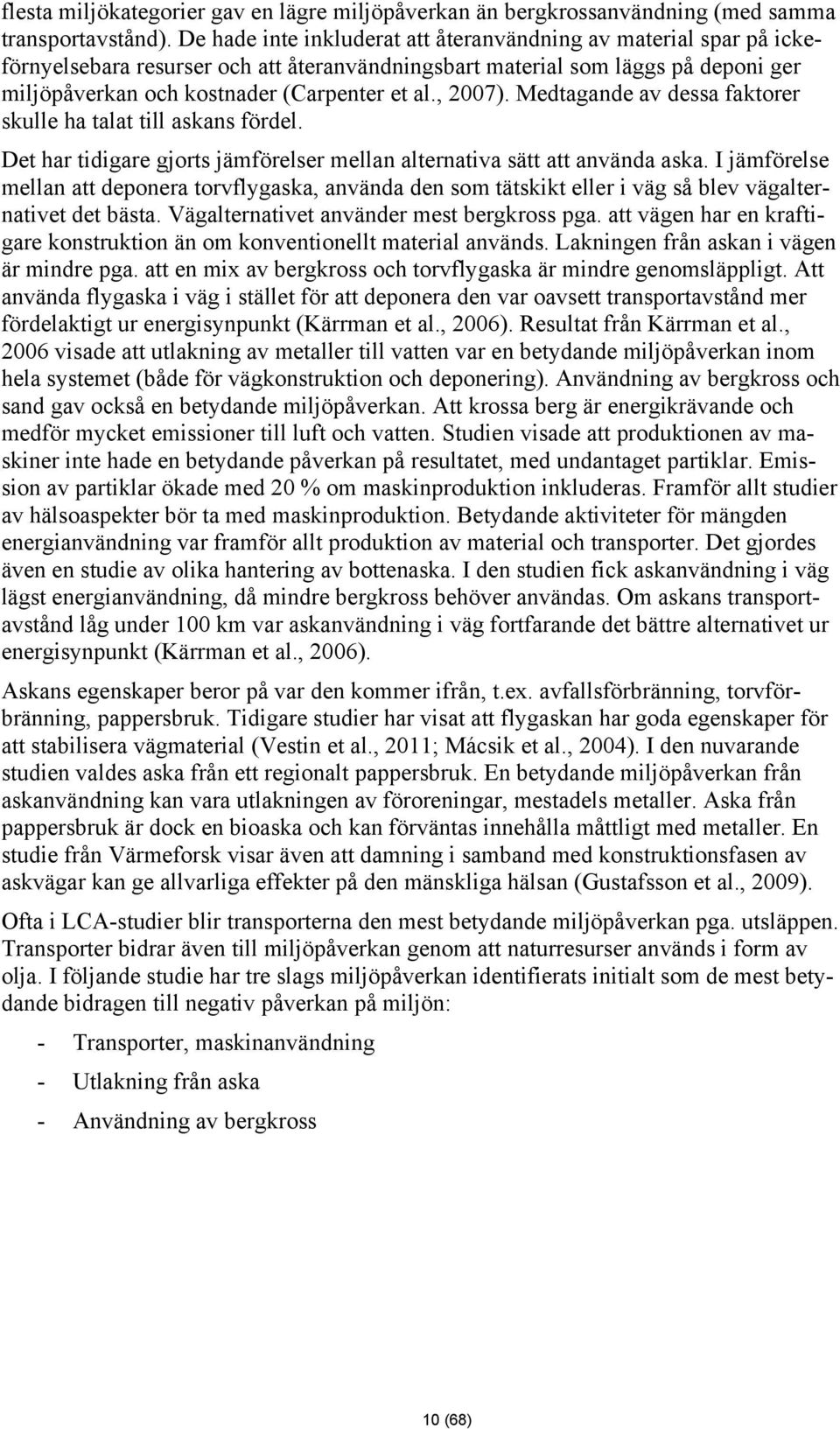 , 2007). Medtagande av dessa faktorer skulle ha talat till askans fördel. Det har tidigare gjorts jämförelser mellan alternativa sätt att använda aska.