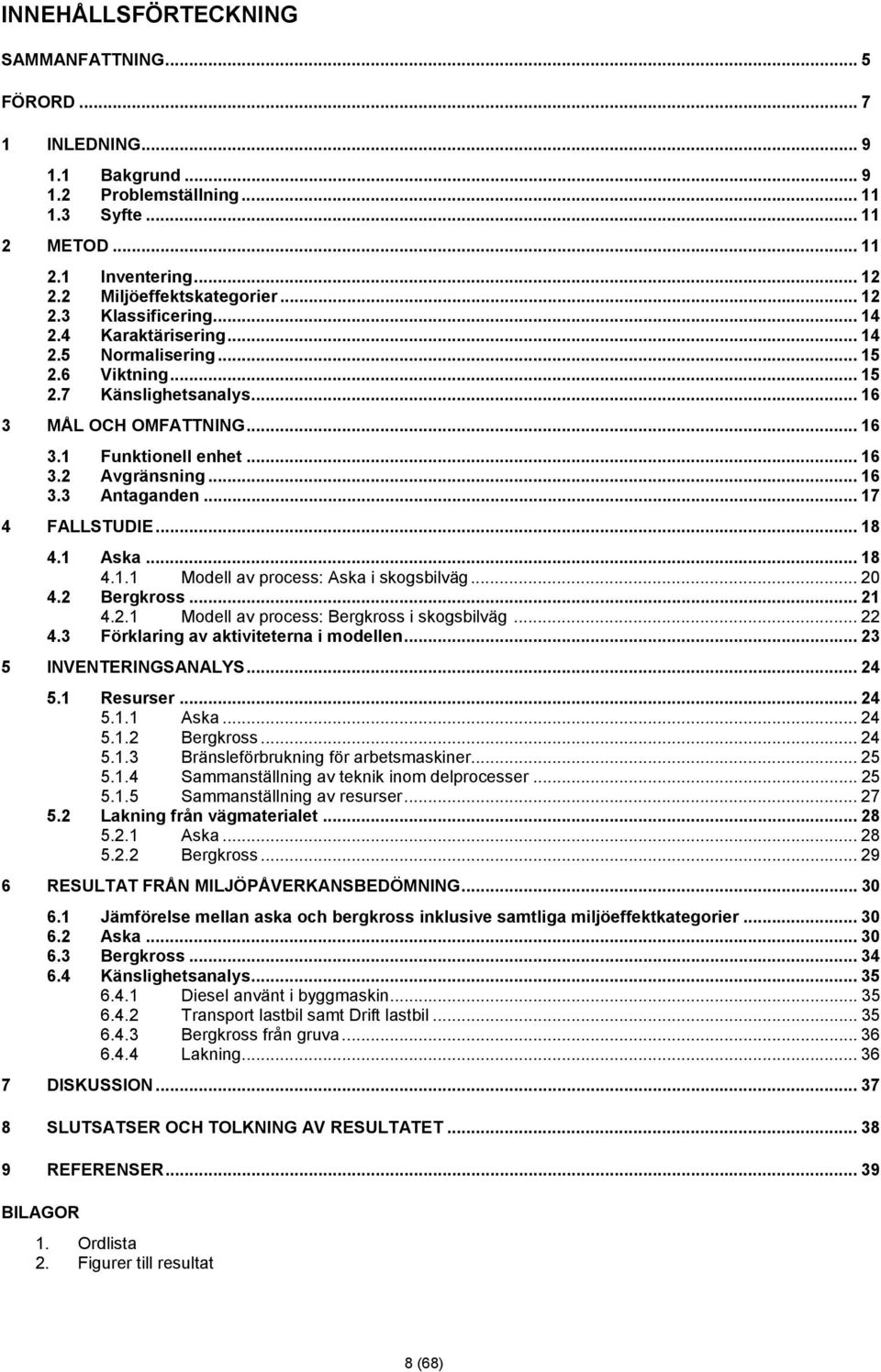 .. 17 4 FALLSTUDIE... 18 4.1 Aska... 18 4.1.1 Modell av process: Aska i skogsbilväg... 20 4.2 Bergkross... 21 4.2.1 Modell av process: Bergkross i skogsbilväg... 22 4.