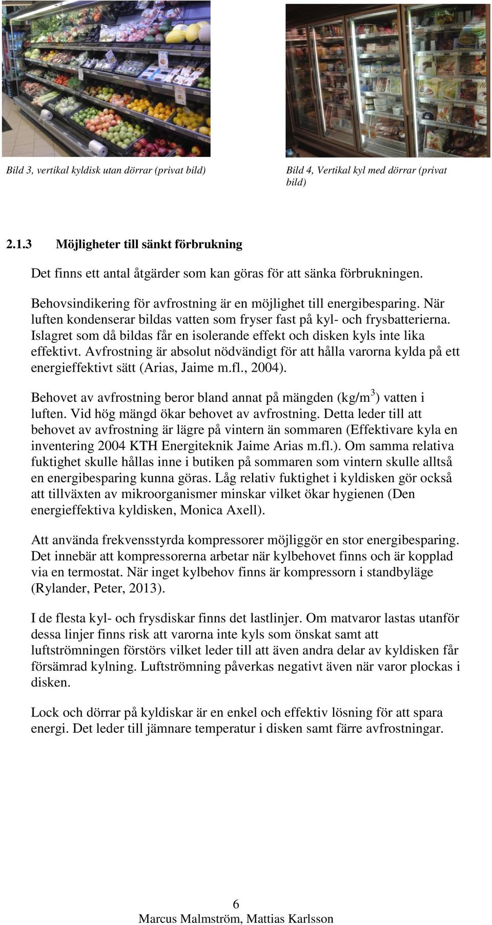 När luften kondenserar bildas vatten som fryser fast på kyl- och frysbatterierna. Islagret som då bildas får en isolerande effekt och disken kyls inte lika effektivt.