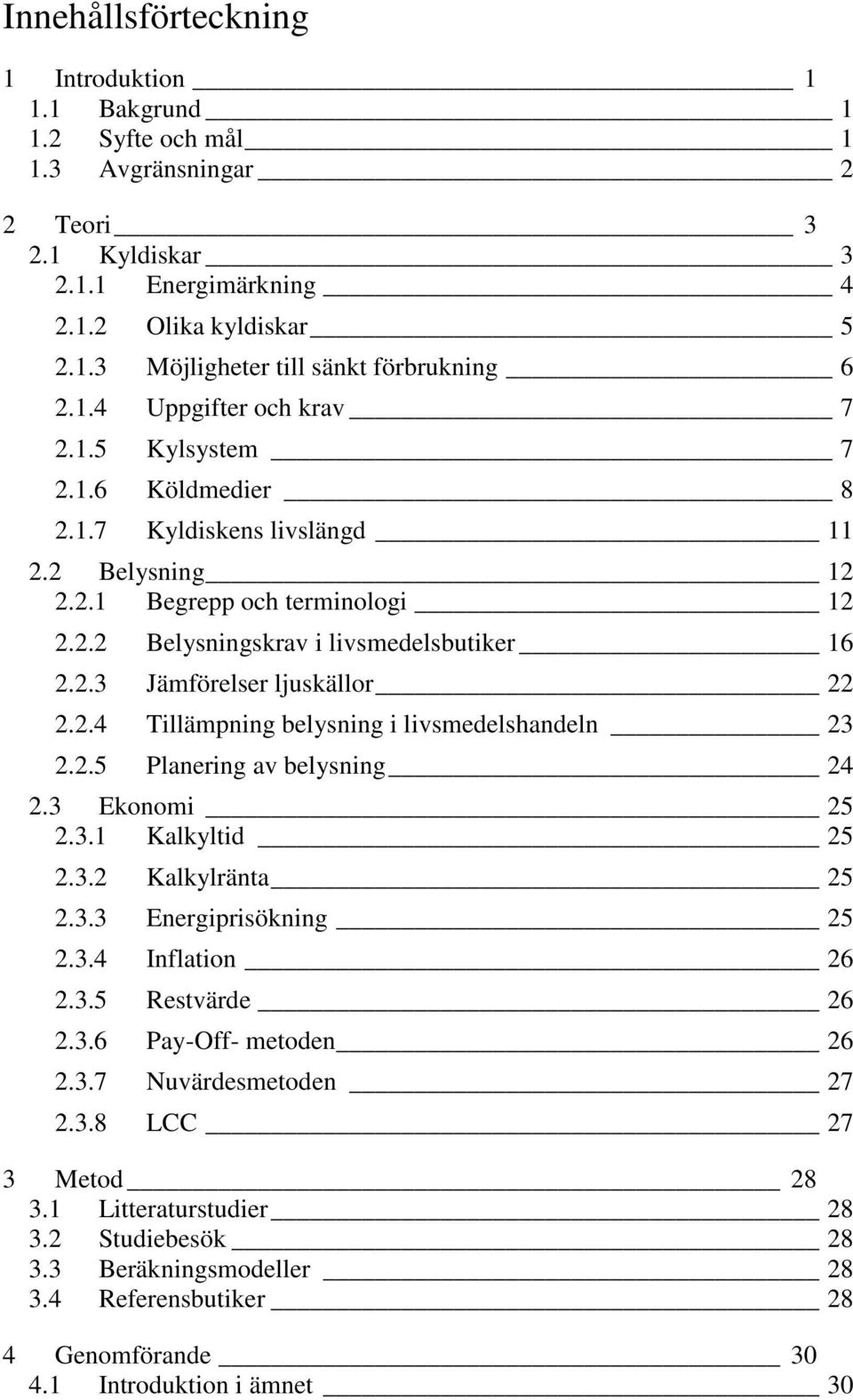 2.4 Tillämpning belysning i livsmedelshandeln 23 2.2.5 Planering av belysning 24 2.3 Ekonomi 25 2.3.1 Kalkyltid 25 2.3.2 Kalkylränta 25 2.3.3 Energiprisökning 25 2.3.4 Inflation 26 2.3.5 Restvärde 26 2.