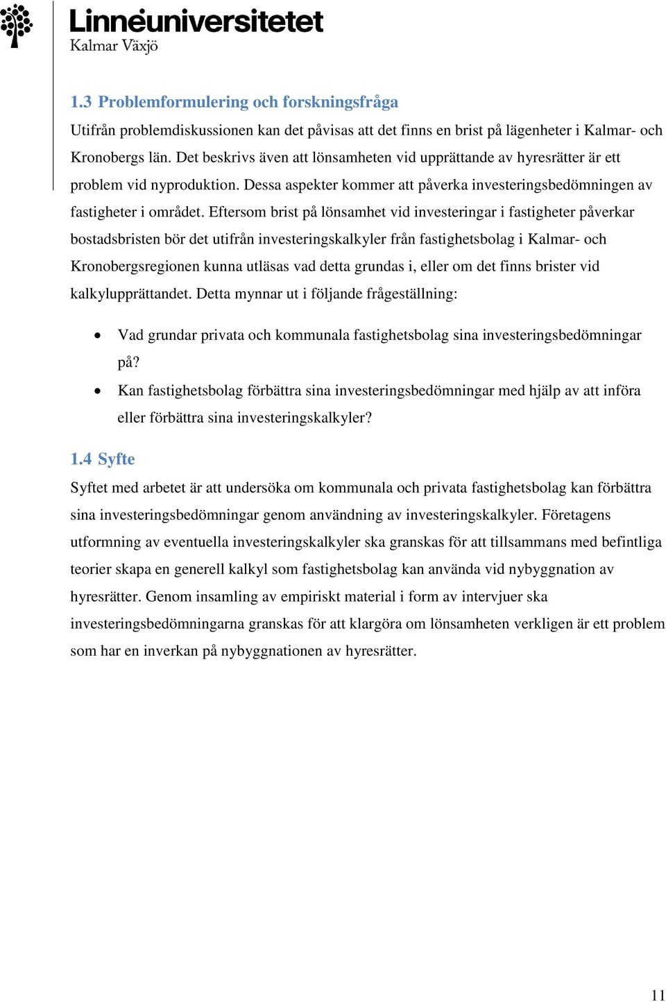 Eftersom brist på lönsamhet vid investeringar i fastigheter påverkar bostadsbristen bör det utifrån investeringskalkyler från fastighetsbolag i Kalmar- och Kronobergsregionen kunna utläsas vad detta