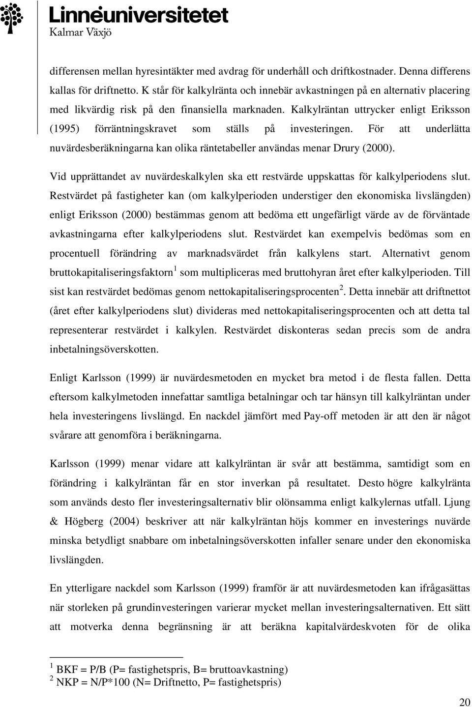 Kalkylräntan uttrycker enligt Eriksson (1995) förräntningskravet som ställs på investeringen. För att underlätta nuvärdesberäkningarna kan olika räntetabeller användas menar Drury (2000).