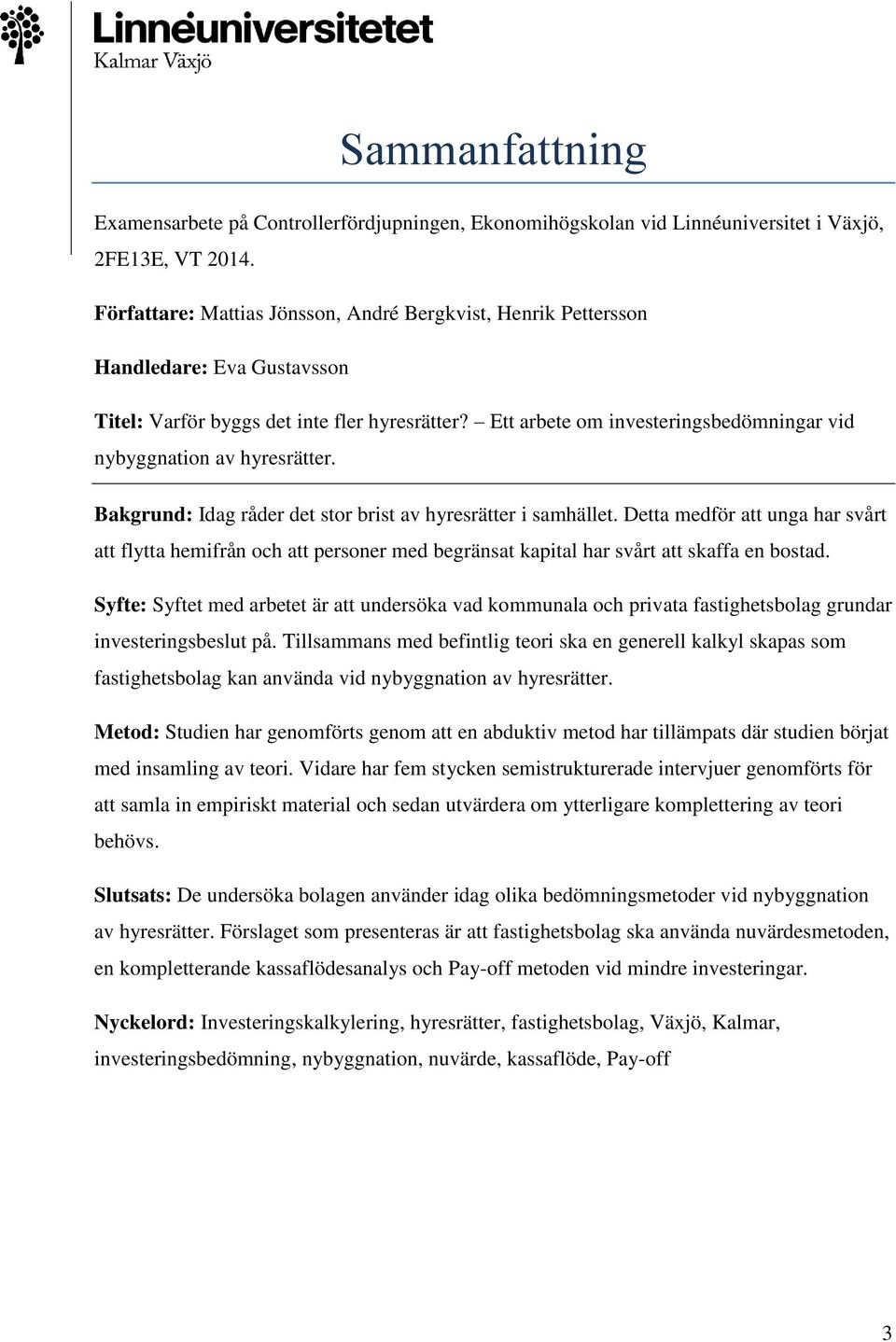 Ett arbete om investeringsbedömningar vid nybyggnation av hyresrätter. Bakgrund: Idag råder det stor brist av hyresrätter i samhället.