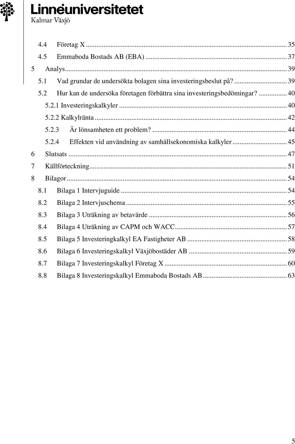 .. 47 7 Källförteckning... 51 8 Bilagor... 54 8.1 Bilaga 1 Intervjuguide... 54 8.2 Bilaga 2 Intervjuschema... 55 8.3 Bilaga 3 Uträkning av betavärde... 56 8.4 Bilaga 4 Uträkning av CAPM och WACC.