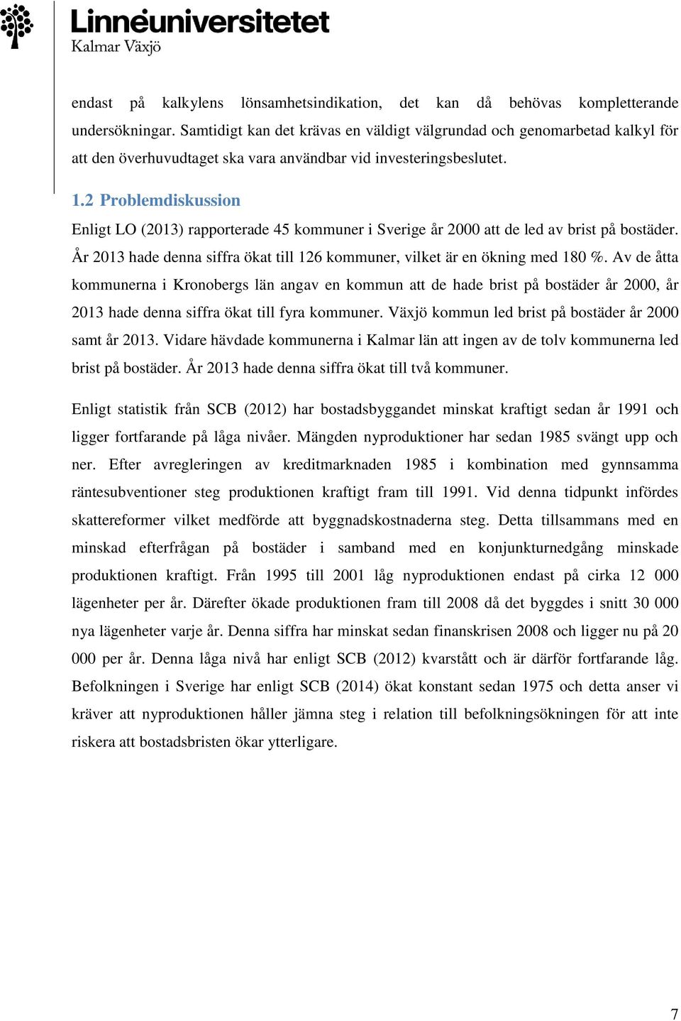 2 Problemdiskussion Enligt LO (2013) rapporterade 45 kommuner i Sverige år 2000 att de led av brist på bostäder. År 2013 hade denna siffra ökat till 126 kommuner, vilket är en ökning med 180 %.