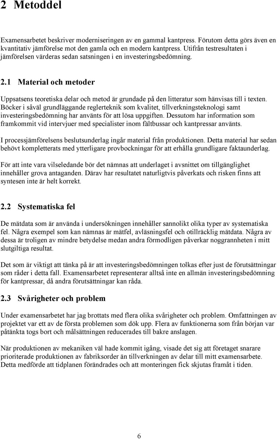 1 Material och metoder Uppsatsens teoretiska delar och metod är grundade på den litteratur som hänvisas till i texten.