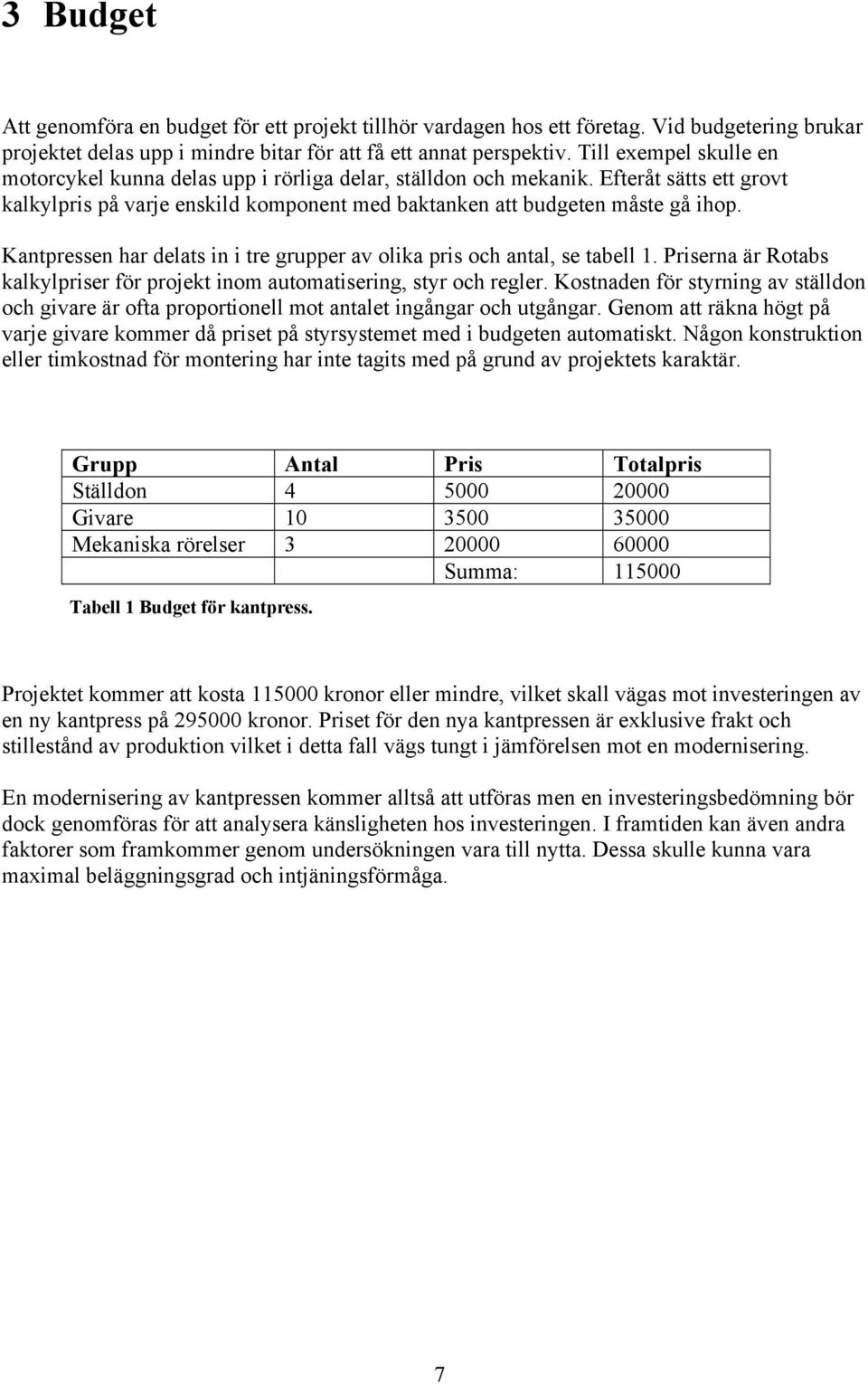 Kantpressen har delats in i tre grupper av olika pris och antal, se tabell 1. Priserna är Rotabs kalkylpriser för projekt inom automatisering, styr och regler.