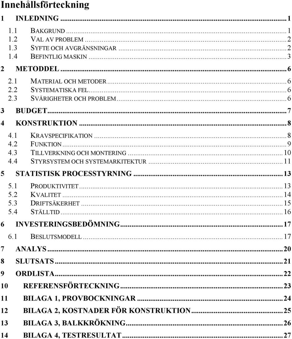 ..11 5 STATISTISK PROCESSTYRNING...13 5.1 PRODUKTIVITET...13 5.2 KVALITET...14 5.3 DRIFTSÄKERHET...15 5.4 STÄLLTID...16 6 INVESTERINGSBEDÖMNING...17 6.1 BESLUTSMODELL...17 7 ANALYS.