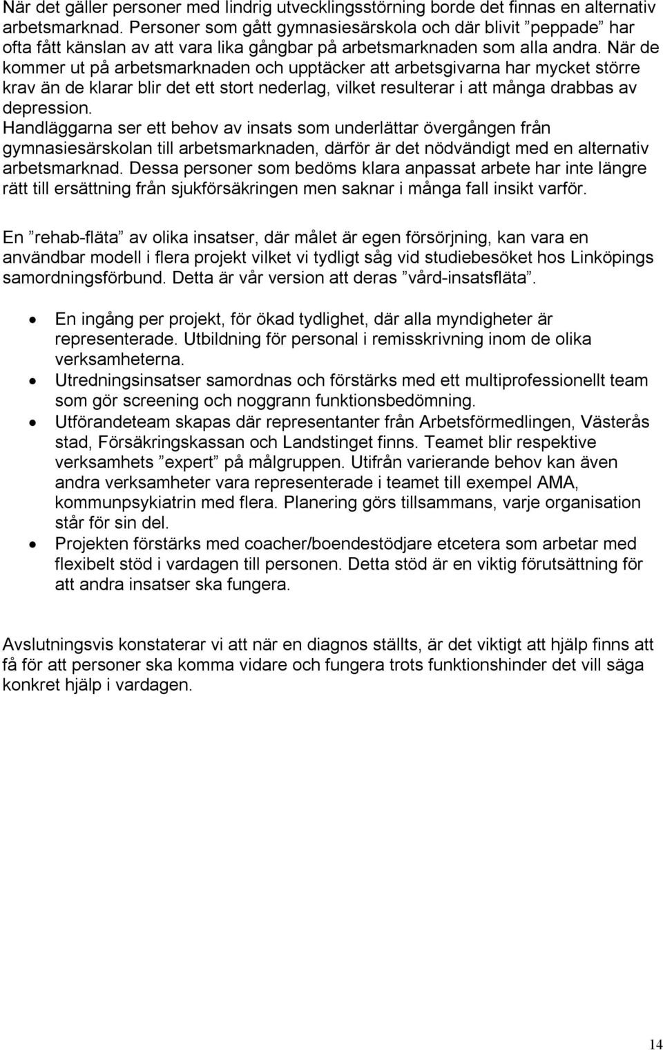 När de kommer ut på arbetsmarknaden och upptäcker att arbetsgivarna har mycket större krav än de klarar blir det ett stort nederlag, vilket resulterar i att många drabbas av depression.