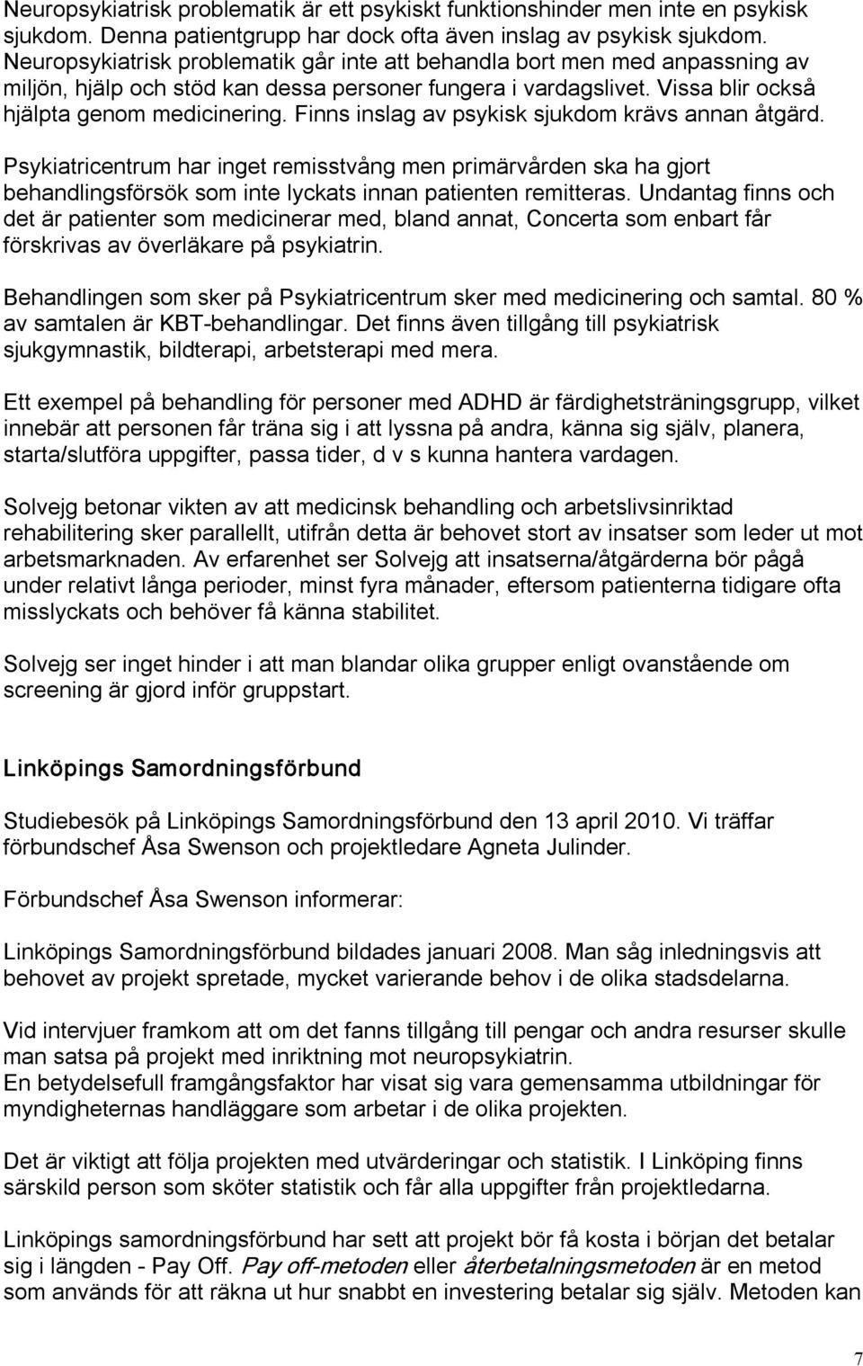 Finns inslag av psykisk sjukdom krävs annan åtgärd. Psykiatricentrum har inget remisstvång men primärvården ska ha gjort behandlingsförsök som inte lyckats innan patienten remitteras.