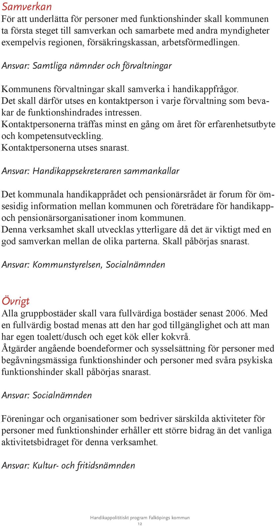 Det skall därför utses en kontaktperson i varje förvaltning som bevakar de funktionshindrades intressen. Kontaktpersonerna träffas minst en gång om året för erfarenhetsutbyte och kompetensutveckling.