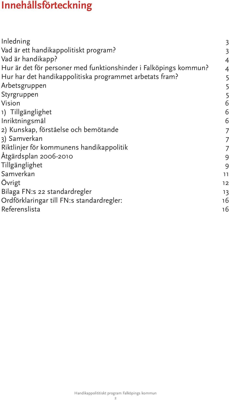 5 Arbetsgruppen 5 Styrgruppen 5 Vision 6 1) Tillgänglighet 6 Inriktningsmål 6 2) Kunskap, förståelse och bemötande 7 3) Samverkan 7