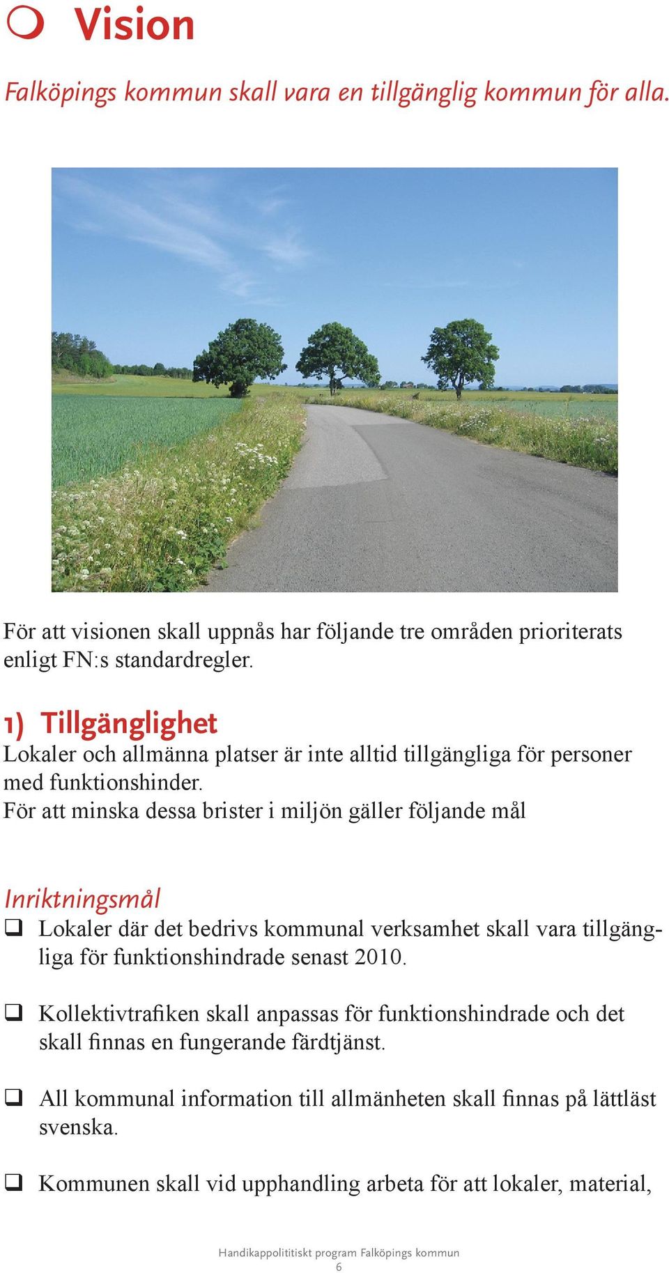 För att minska dessa brister i miljön gäller följande mål Inriktningsmål Lokaler där det bedrivs kommunal verksamhet skall vara tillgängliga för funktionshindrade senast