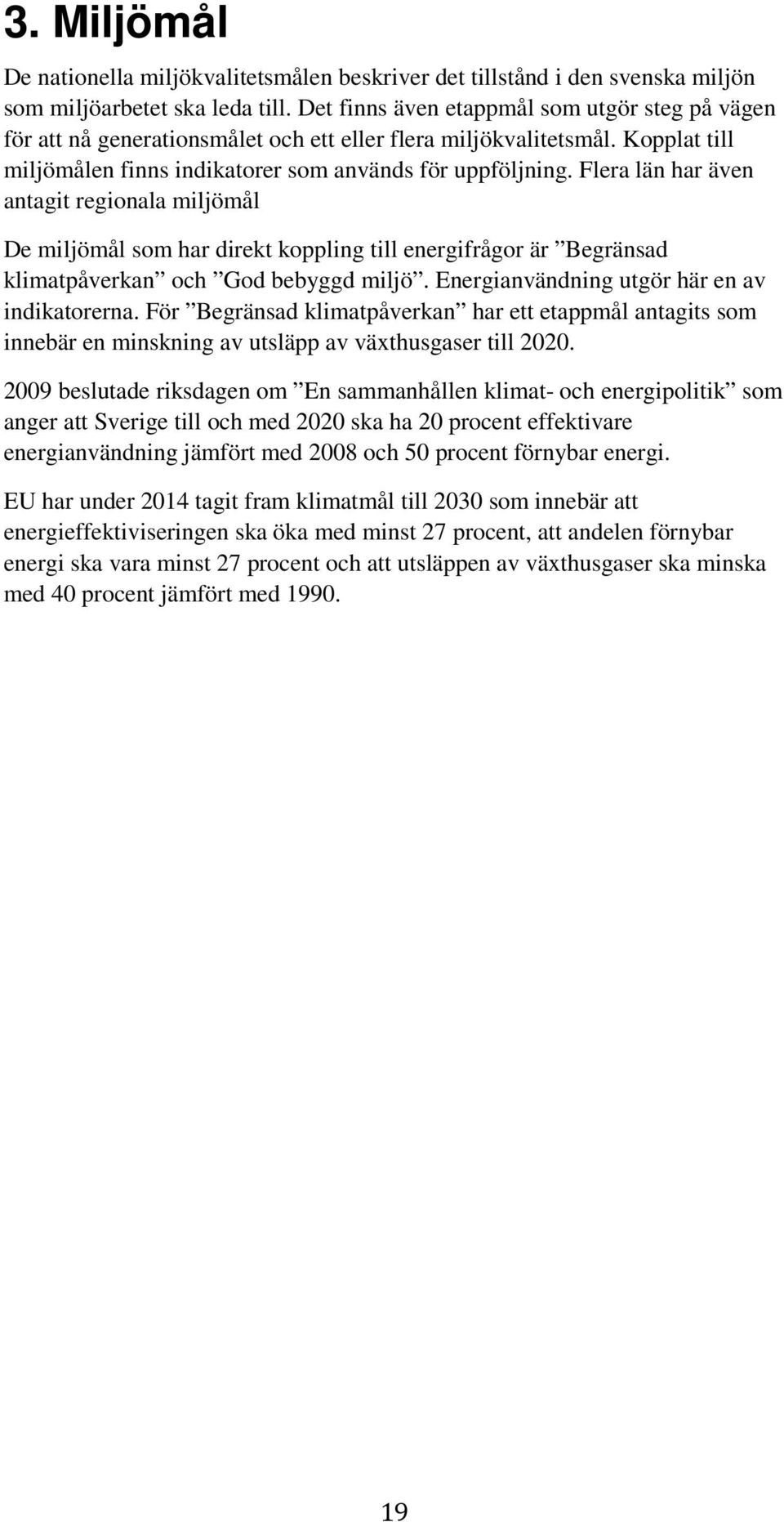 Flera län har även antagit regionala miljömål De miljömål som har direkt koppling till energifrågor är Begränsad klimatpåverkan och God bebyggd miljö. Energianvändning utgör här en av indikatorerna.