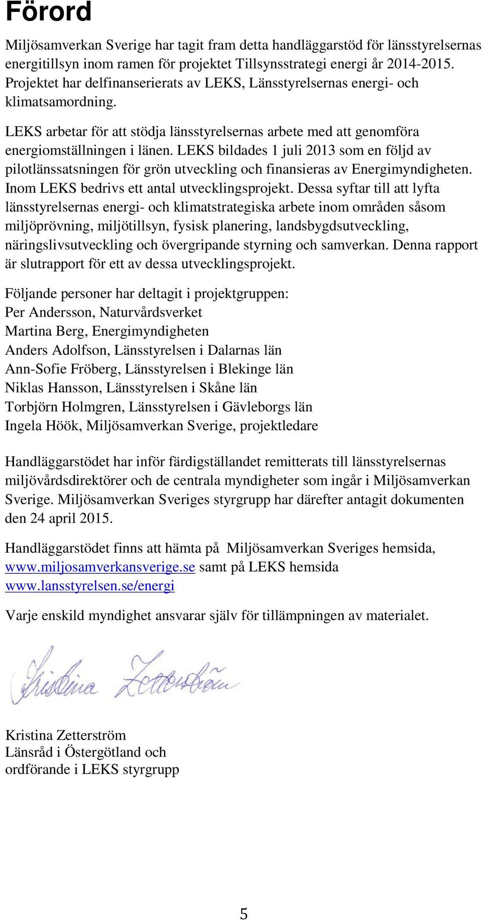 LEKS bildades 1 juli 2013 som en följd av pilotlänssatsningen för grön utveckling och finansieras av Energimyndigheten. Inom LEKS bedrivs ett antal utvecklingsprojekt.