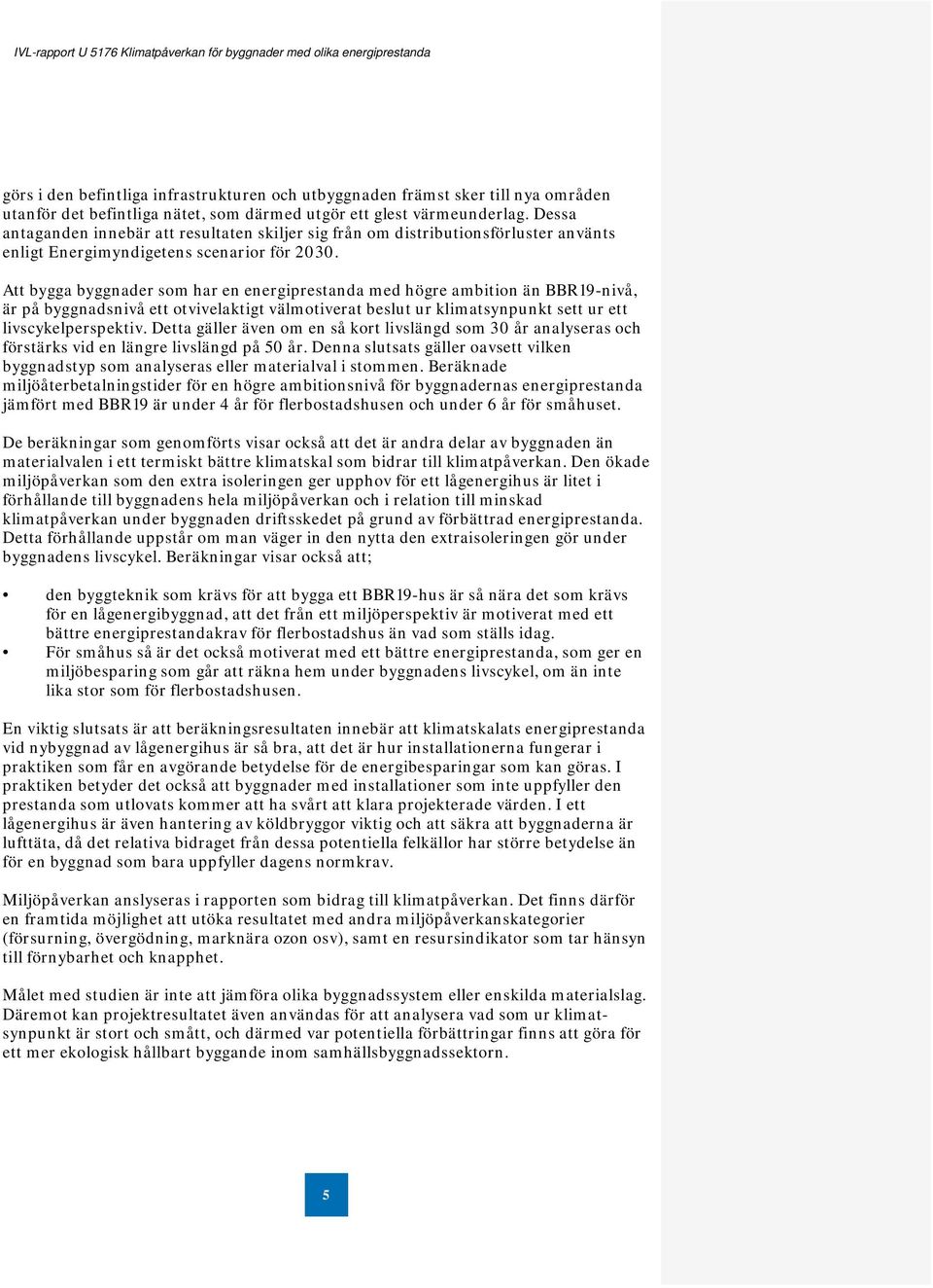 Att bygga byggnader som har en energiprestanda med högre ambition än BBR19-nivå, är på byggnadsnivå ett otvivelaktigt välmotiverat beslut ur klimatsynpunkt sett ur ett livscykelperspektiv.