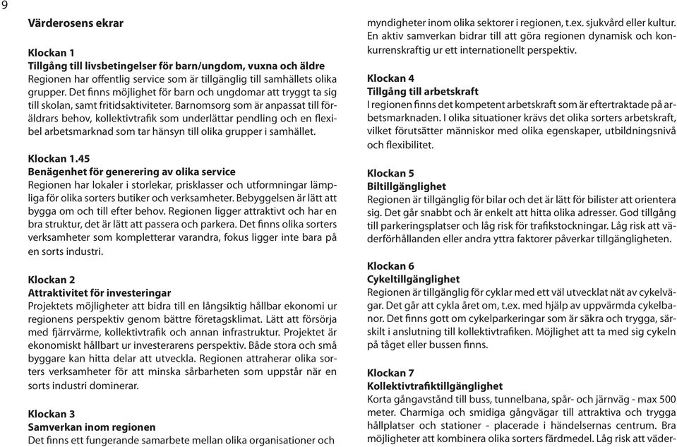 Barnomsorg som är anpassat till föräldrars behov, kollektivtrafik som underlättar pendling och en flexibel arbetsmarknad som tar hänsyn till olika grupper i samhället. Klockan 1.