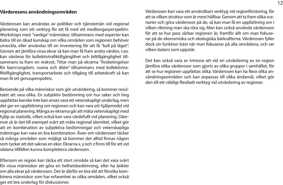 Genom att jämföra vissa ekrar så kan man få fram andra värden, t.ex. kan värdena för kollektivtrafiktillgänglihet och bil tillsammans ta fram en reskvot.