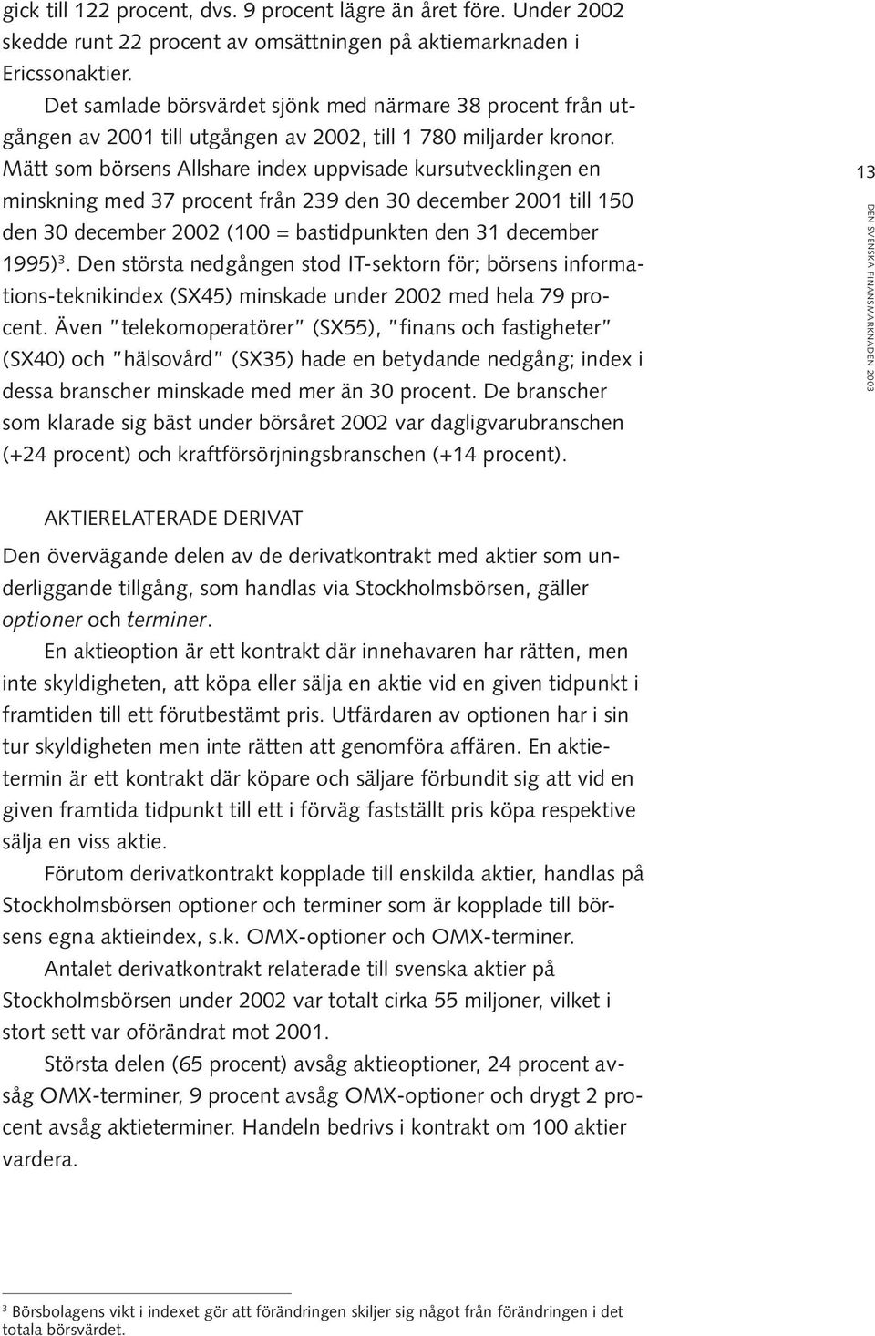 Mätt som börsens Allshare index uppvisade kursutvecklingen en minskning med 37 procent från 239 den 30 december 2001 till 150 den 30 december 2002 (100 = bastidpunkten den 31 december 1995) 3.