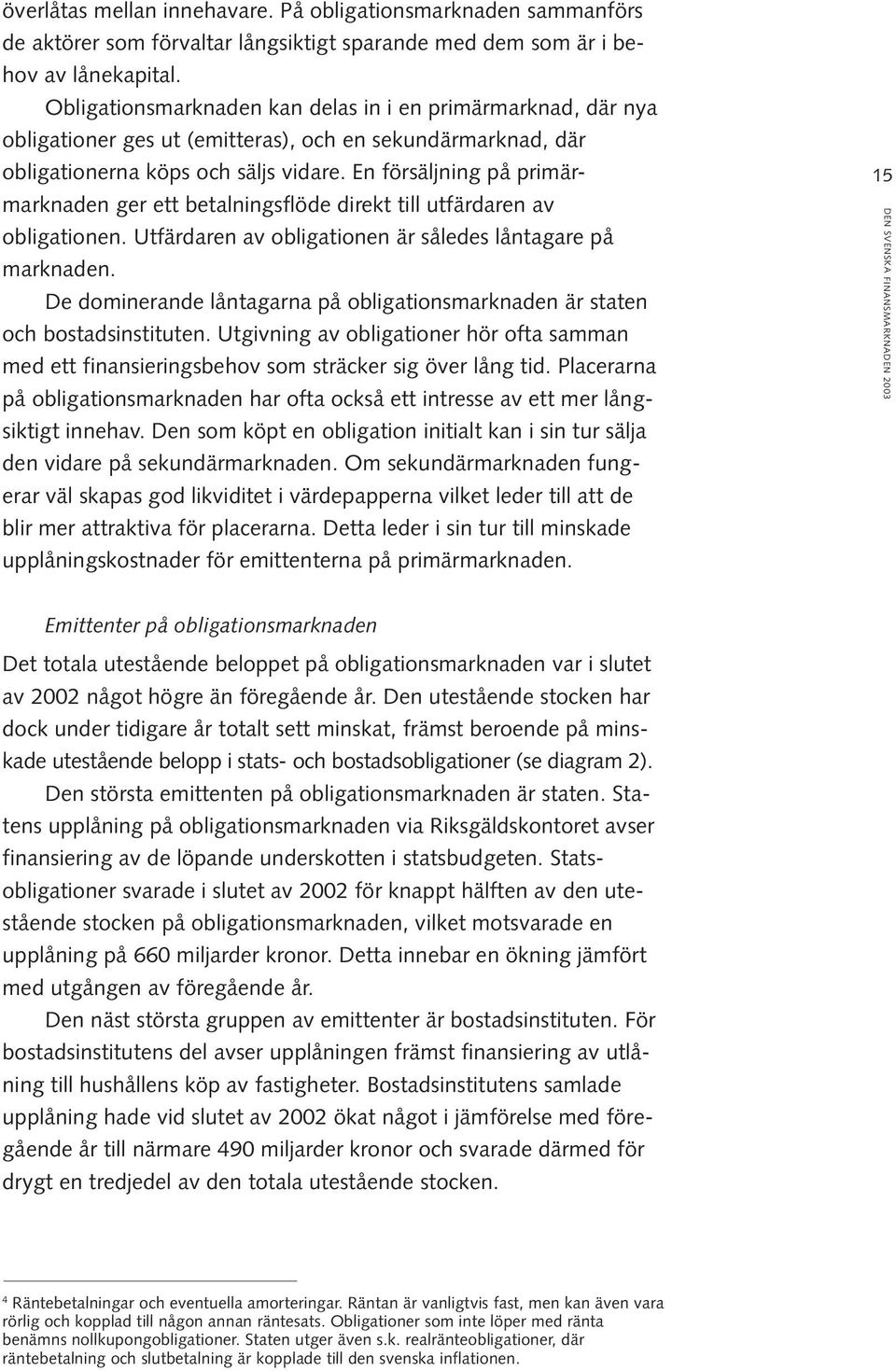 En försäljning på primärmarknaden ger ett betalningsflöde direkt till utfärdaren av obligationen. Utfärdaren av obligationen är således låntagare på marknaden.