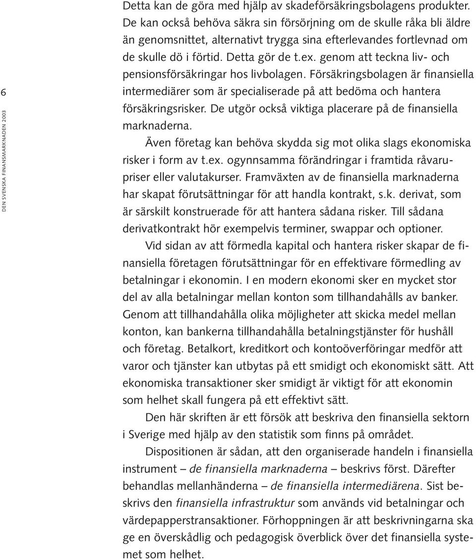 genom att teckna liv- och pensionsförsäkringar hos livbolagen. Försäkringsbolagen är finansiella intermediärer som är specialiserade på att bedöma och hantera försäkringsrisker.