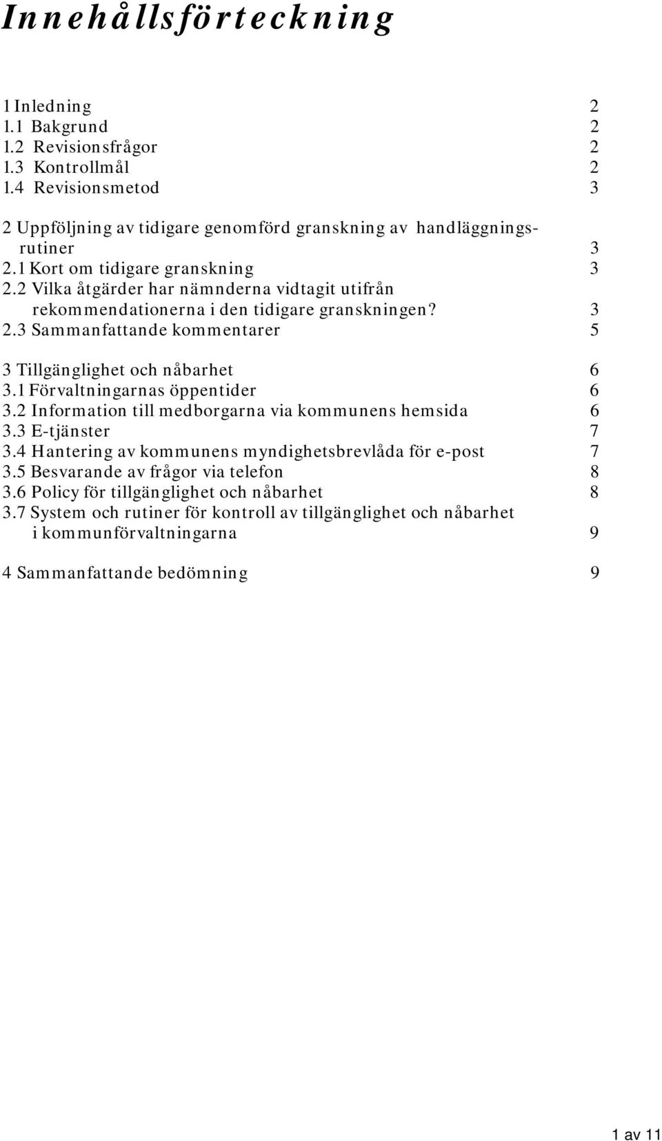 1 Förvaltningarnas öppentider 6 3.2 Information till medborgarna via kommunens hemsida 6 3.3 E-tjänster 7 3.4 Hantering av kommunens myndighetsbrevlåda för e-post 7 3.