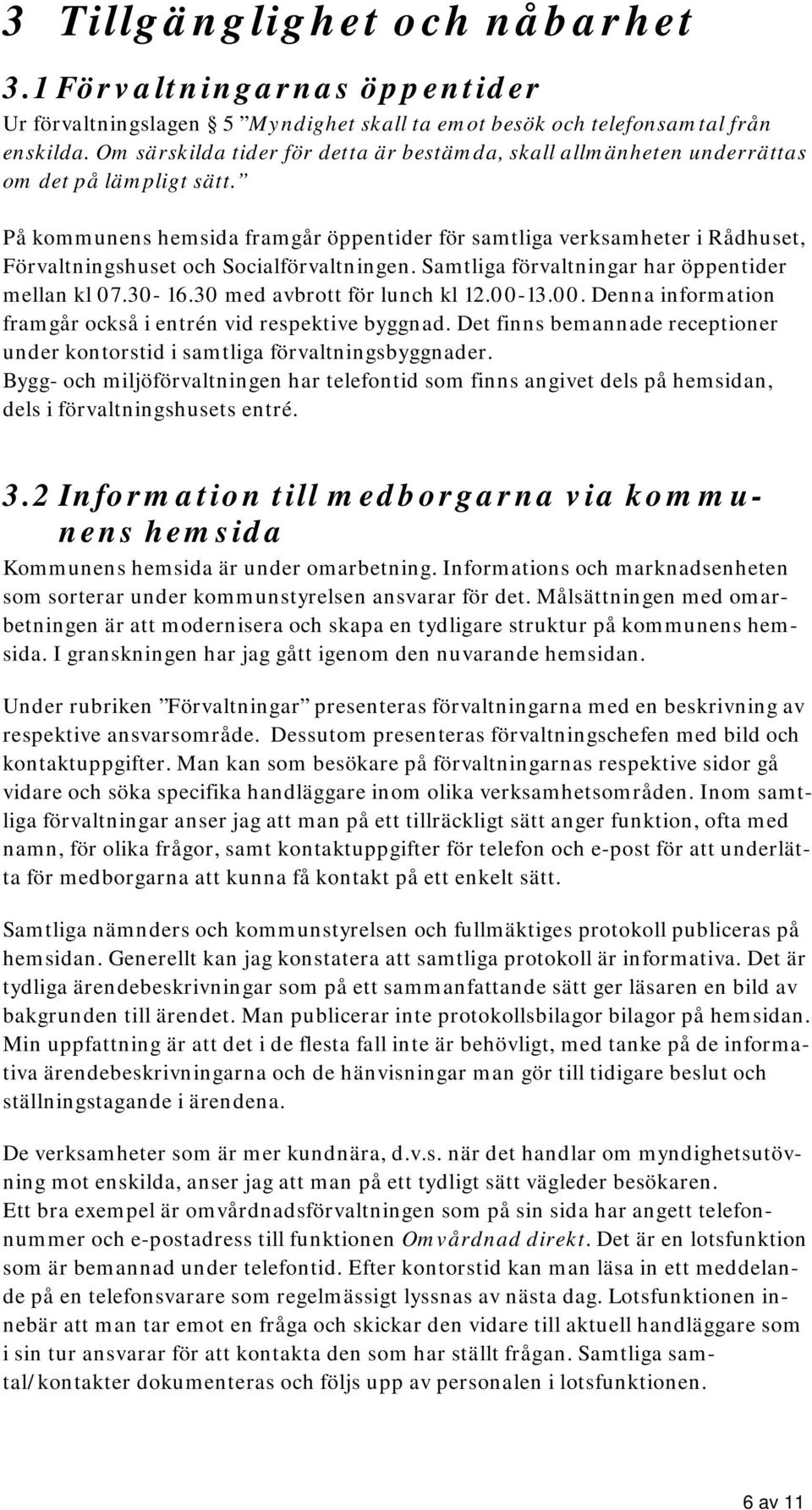 På kommunens hemsida framgår öppentider för samtliga verksamheter i Rådhuset, Förvaltningshuset och Socialförvaltningen. Samtliga förvaltningar har öppentider mellan kl 07.30-16.