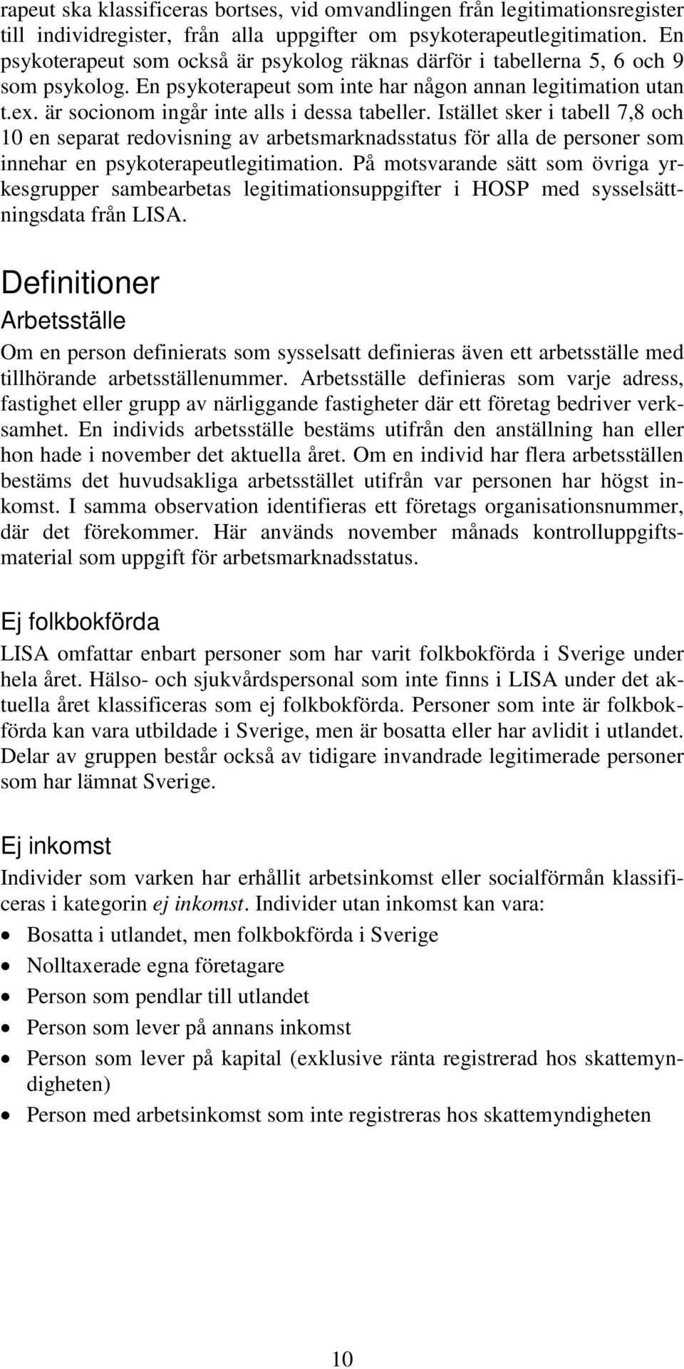 är socionom ingår inte alls i dessa tabeller. Istället sker i tabell 7,8 och 10 en separat redovisning av arbetsmarknadsstatus för alla de personer som innehar en psykoterapeutlegitimation.