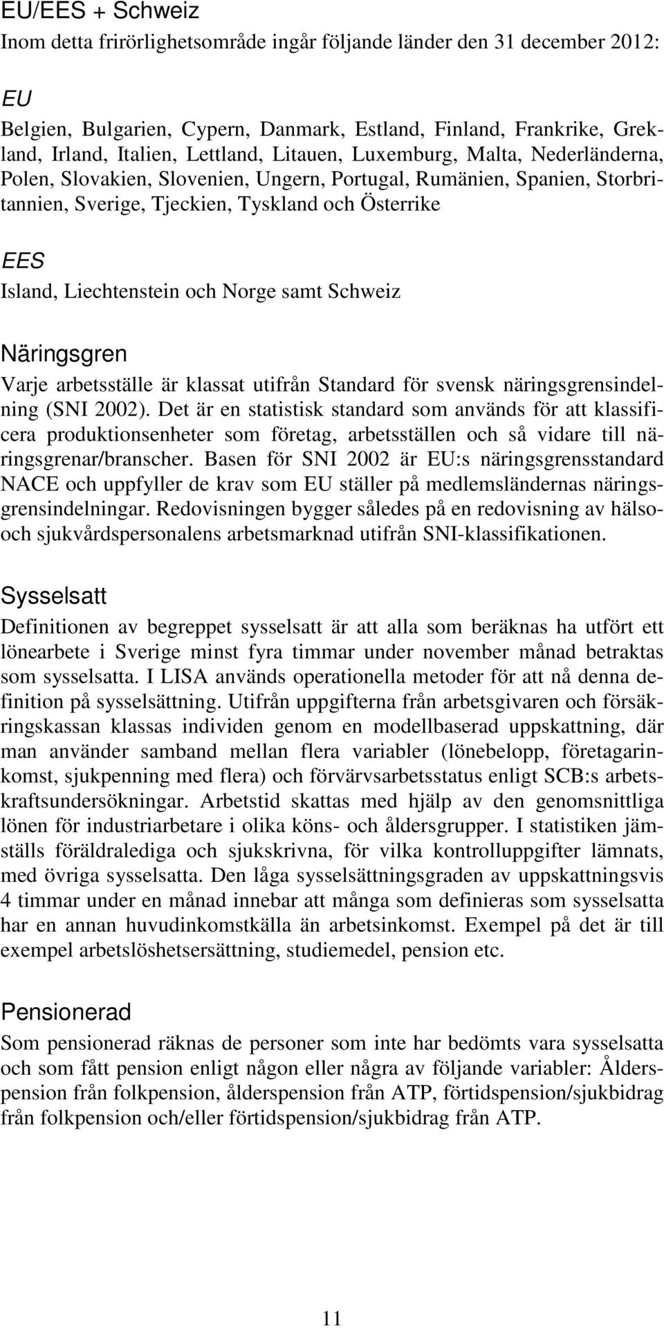 Norge samt Schweiz Näringsgren Varje arbetsställe är klassat utifrån Standard för svensk näringsgrensindelning (SNI 2002).