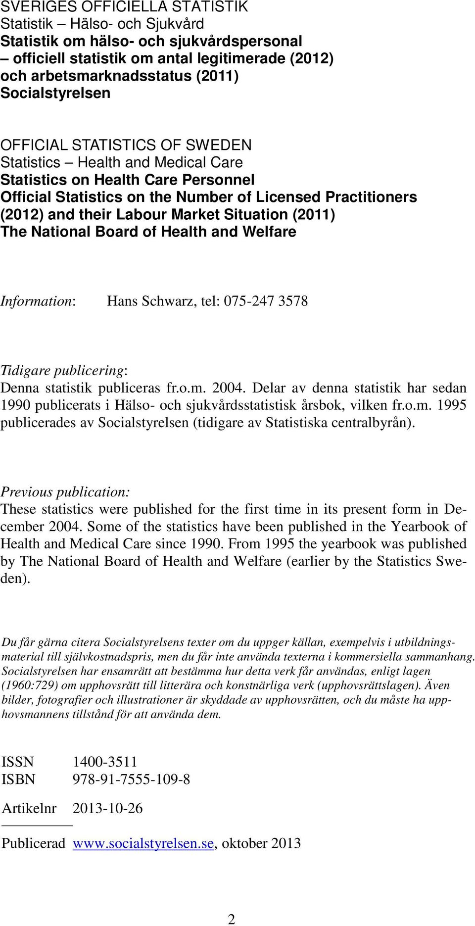 Situation (2011) The National Board of Health and Welfare Information: Hans Schwarz, tel: 075-247 3578 Tidigare publicering: Denna statistik publiceras fr.o.m. 2004.