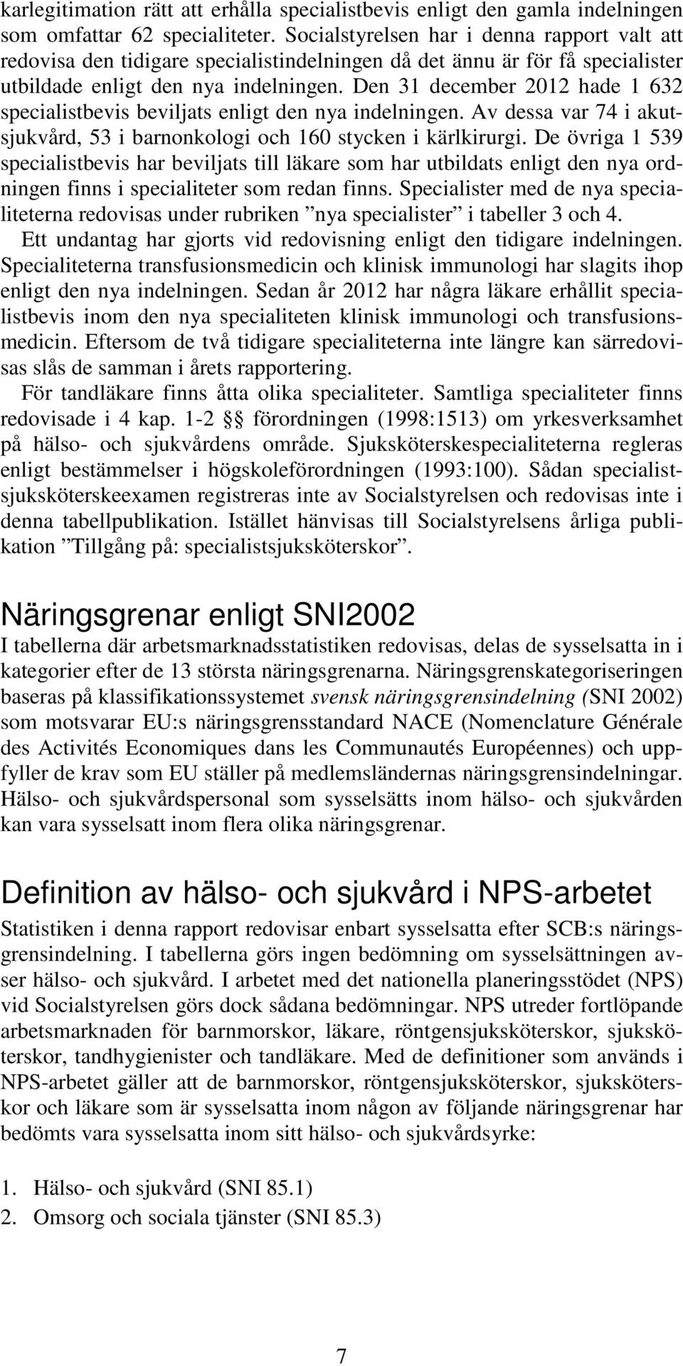 Den 31 december 2012 hade 1 632 specialistbevis beviljats enligt den nya indelningen. Av dessa var 74 i akutsjukvård, 53 i barnonkologi och 160 stycken i kärlkirurgi.