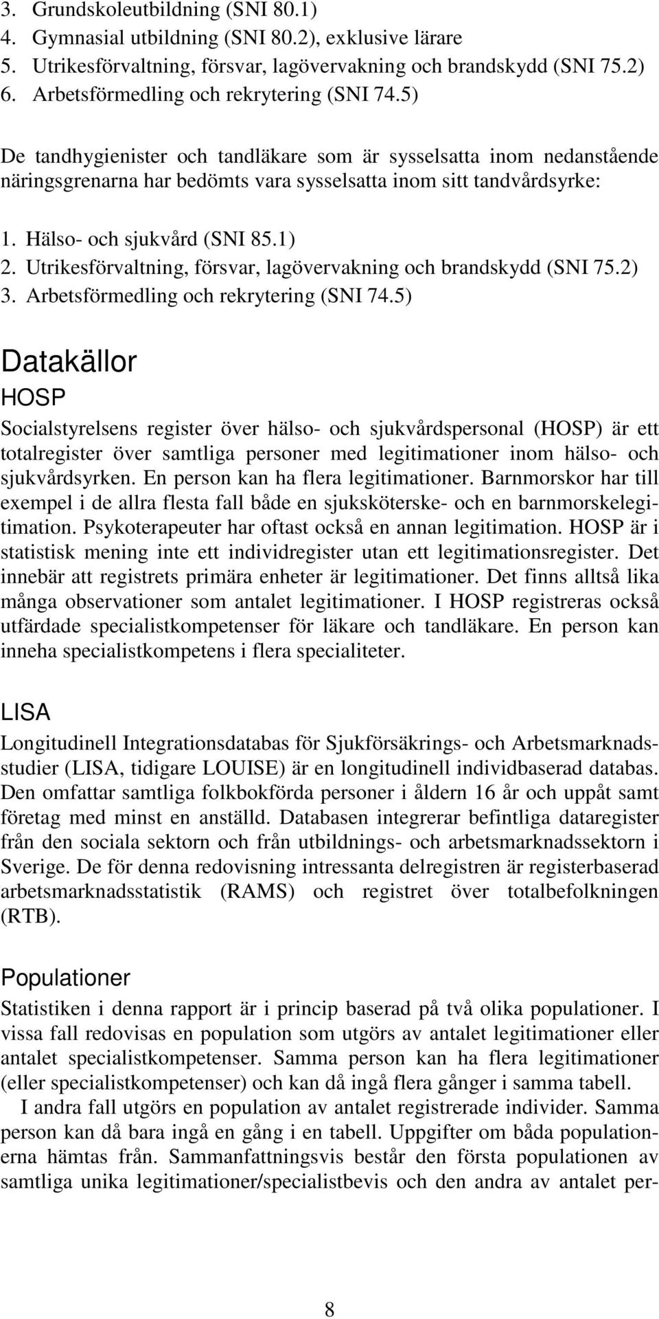 Hälso- och sjukvård (SNI 85.1) 2. Utrikesförvaltning, försvar, lagövervakning och brandskydd (SNI 75.2) 3. Arbetsförmedling och rekrytering (SNI 74.