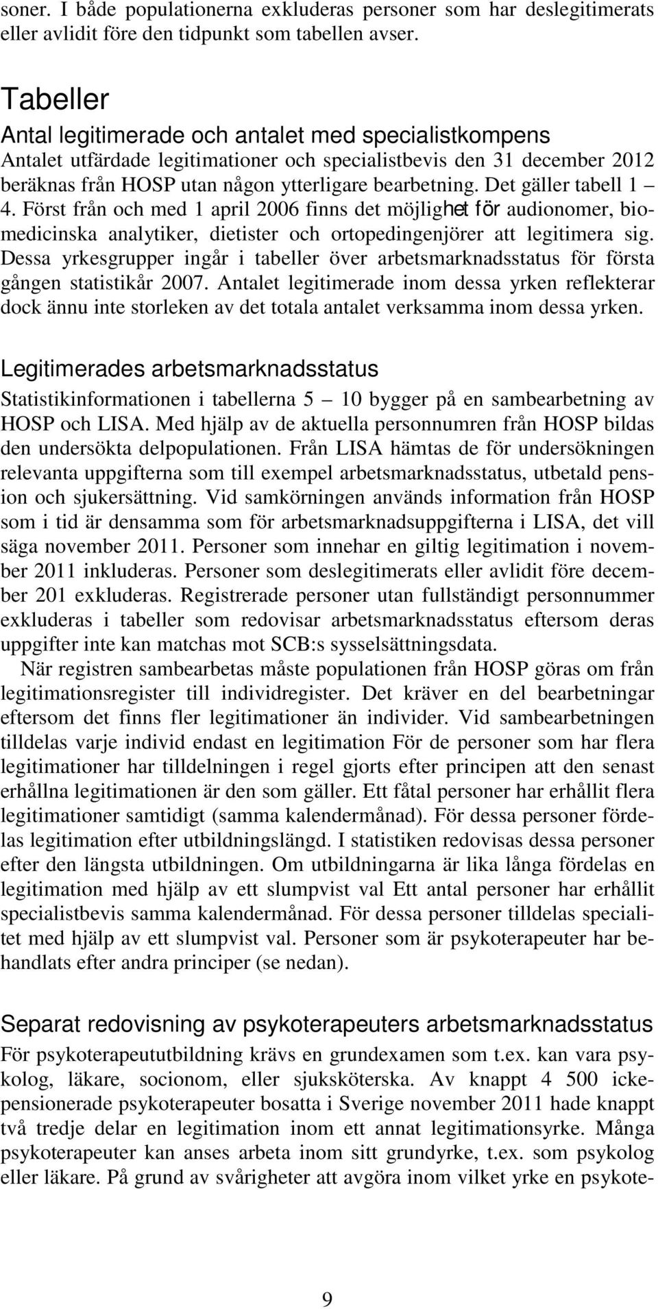 Det gäller tabell 1 4. Först från och med 1 april 2006 finns det möjlighet för audionomer, biomedicinska analytiker, dietister och ortopedingenjörer att legitimera sig.